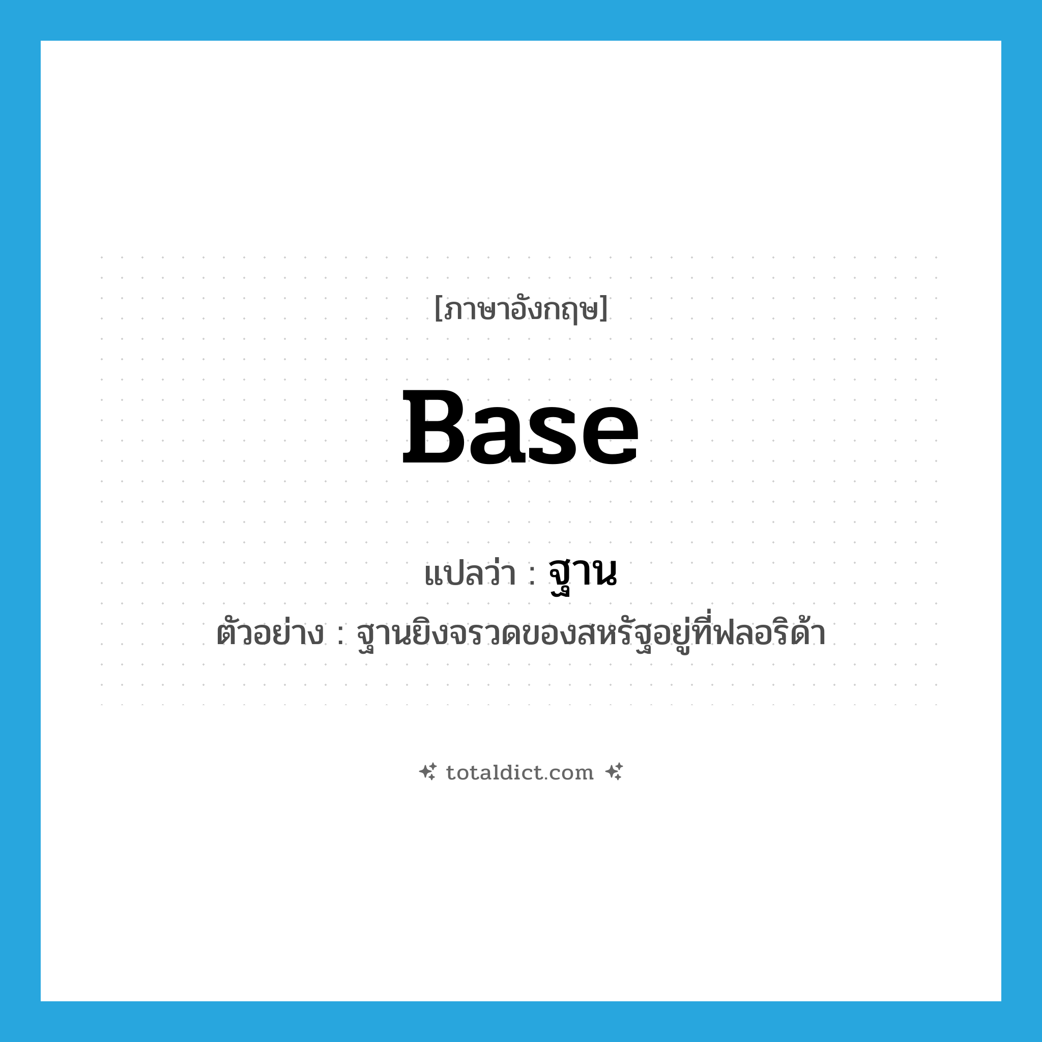 base แปลว่า?, คำศัพท์ภาษาอังกฤษ base แปลว่า ฐาน ประเภท N ตัวอย่าง ฐานยิงจรวดของสหรัฐอยู่ที่ฟลอริด้า หมวด N