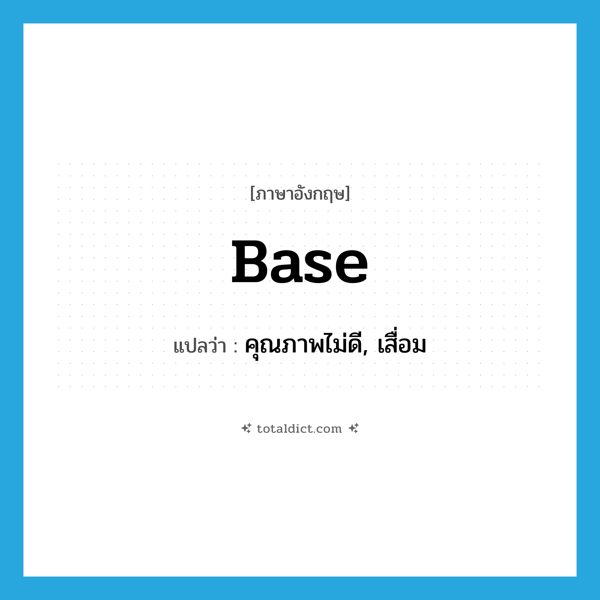 base แปลว่า?, คำศัพท์ภาษาอังกฤษ base แปลว่า คุณภาพไม่ดี, เสื่อม ประเภท ADJ หมวด ADJ