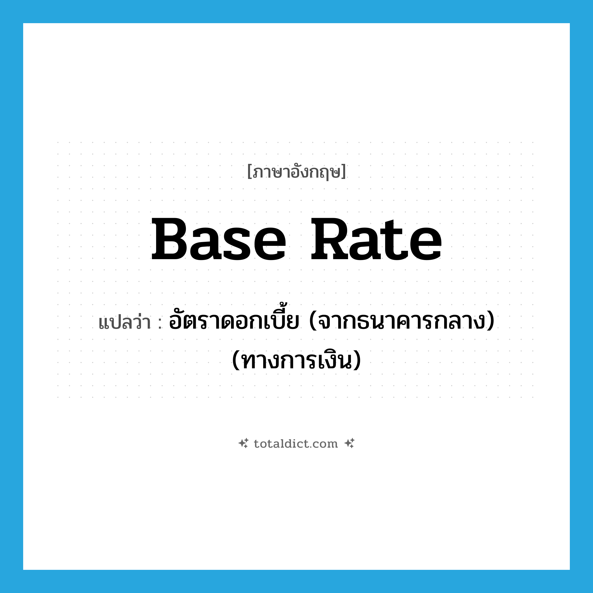 base rate แปลว่า?, คำศัพท์ภาษาอังกฤษ base rate แปลว่า อัตราดอกเบี้ย (จากธนาคารกลาง) (ทางการเงิน) ประเภท N หมวด N