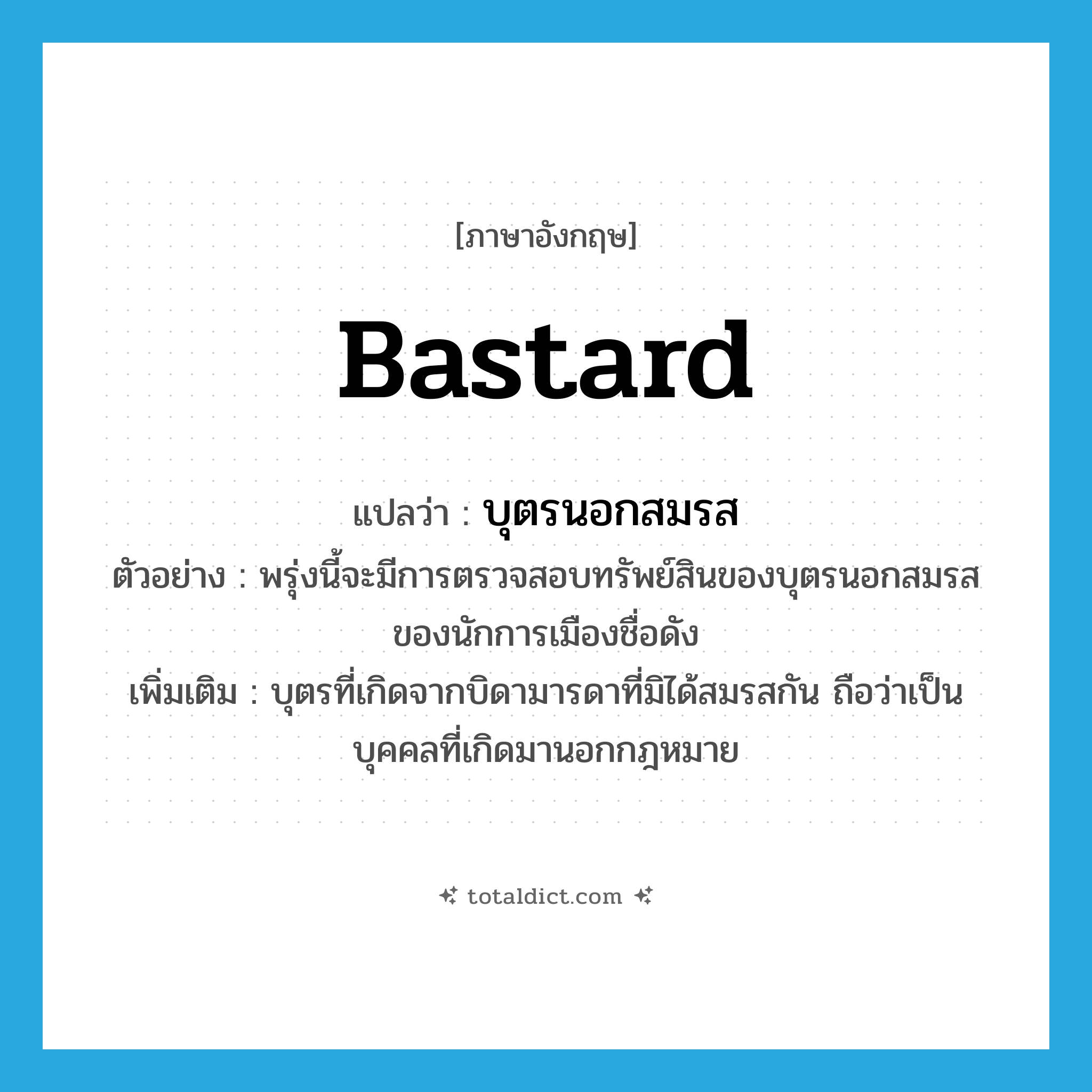 bastard แปลว่า?, คำศัพท์ภาษาอังกฤษ bastard แปลว่า บุตรนอกสมรส ประเภท N ตัวอย่าง พรุ่งนี้จะมีการตรวจสอบทรัพย์สินของบุตรนอกสมรสของนักการเมืองชื่อดัง เพิ่มเติม บุตรที่เกิดจากบิดามารดาที่มิได้สมรสกัน ถือว่าเป็นบุคคลที่เกิดมานอกกฎหมาย หมวด N