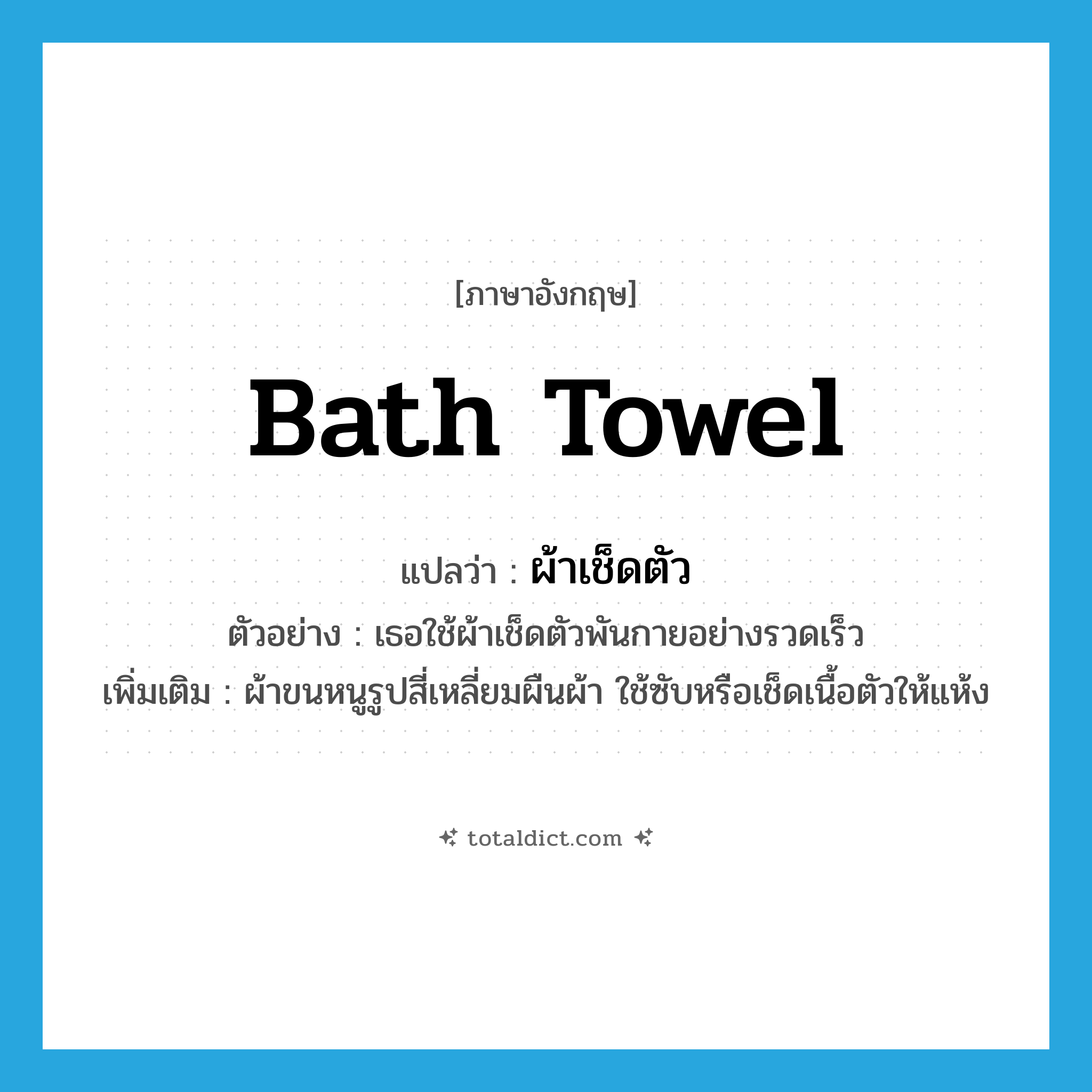 bath towel แปลว่า?, คำศัพท์ภาษาอังกฤษ bath towel แปลว่า ผ้าเช็ดตัว ประเภท N ตัวอย่าง เธอใช้ผ้าเช็ดตัวพันกายอย่างรวดเร็ว เพิ่มเติม ผ้าขนหนูรูปสี่เหลี่ยมผืนผ้า ใช้ซับหรือเช็ดเนื้อตัวให้แห้ง หมวด N