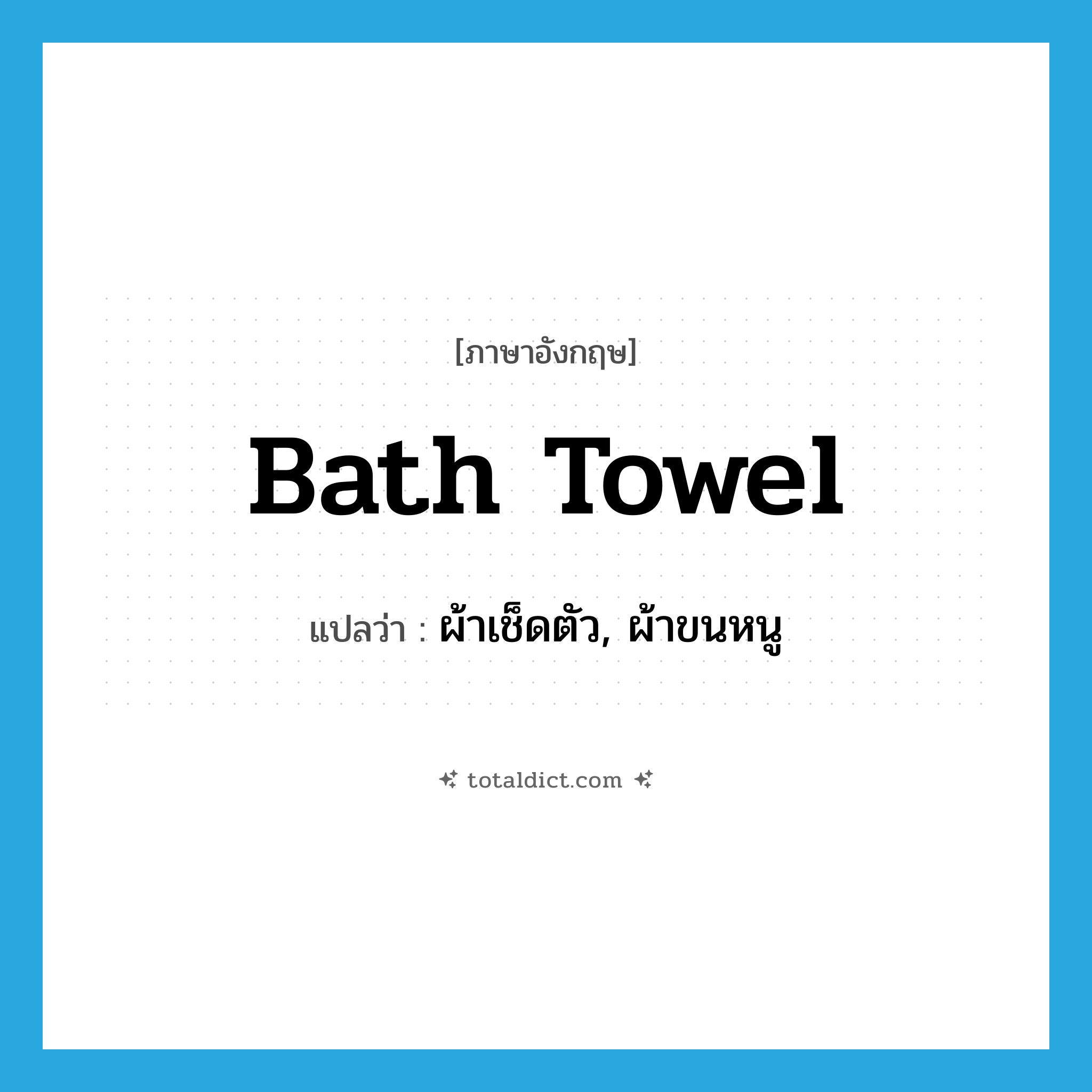 bath towel แปลว่า?, คำศัพท์ภาษาอังกฤษ bath towel แปลว่า ผ้าเช็ดตัว, ผ้าขนหนู ประเภท N หมวด N