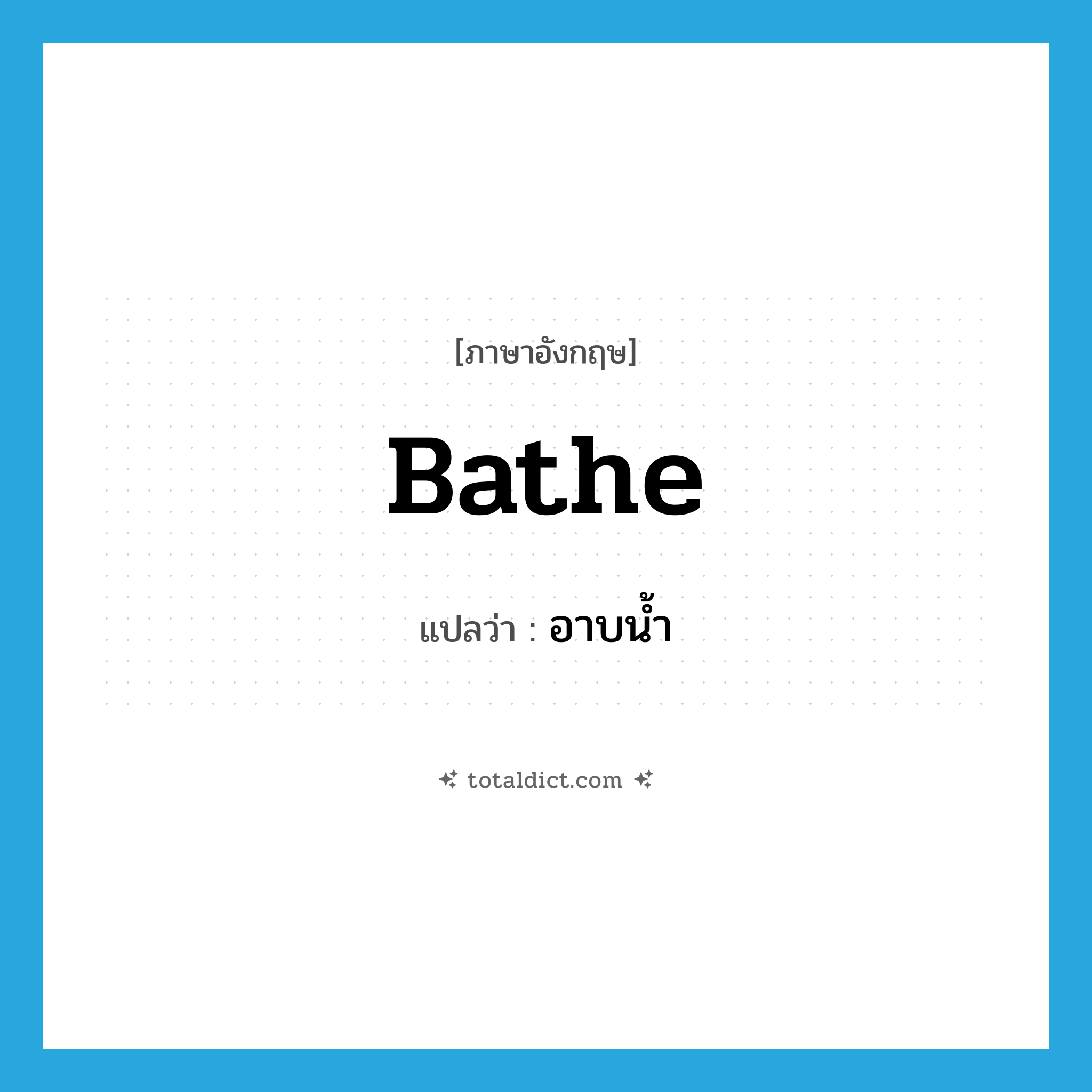 bathe แปลว่า?, คำศัพท์ภาษาอังกฤษ bathe แปลว่า อาบน้ำ ประเภท VI หมวด VI