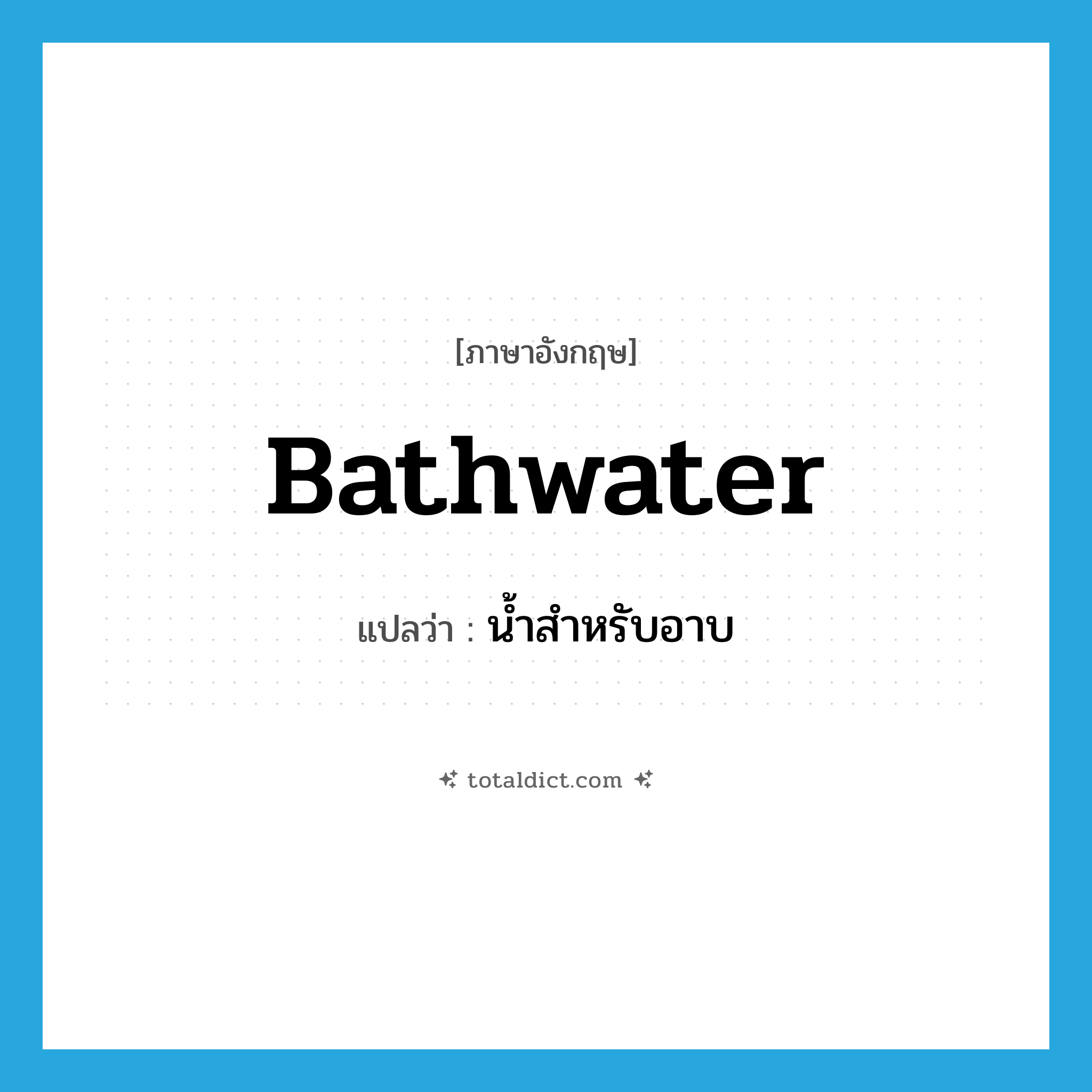 bathwater แปลว่า?, คำศัพท์ภาษาอังกฤษ bathwater แปลว่า น้ำสำหรับอาบ ประเภท N หมวด N