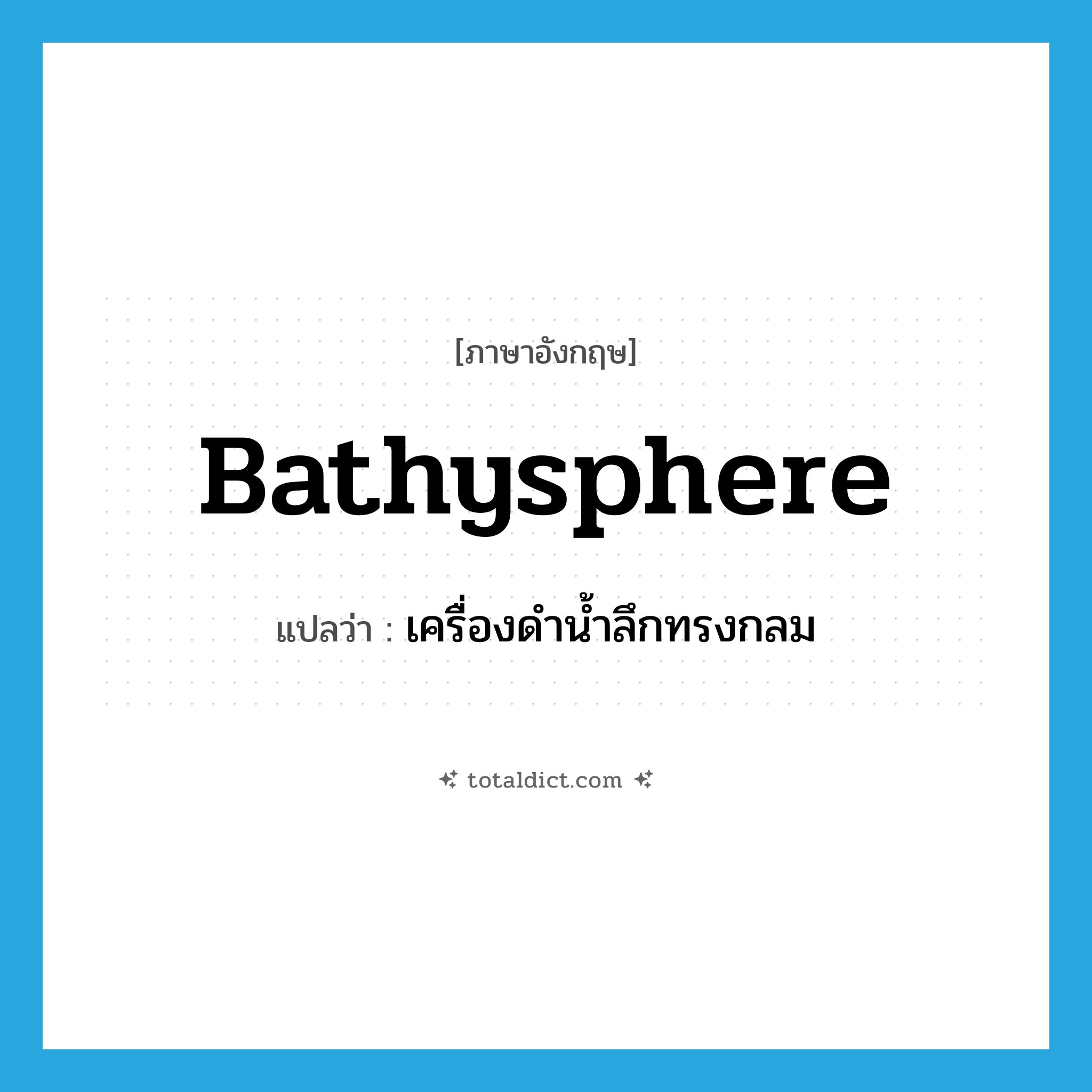 bathysphere แปลว่า?, คำศัพท์ภาษาอังกฤษ bathysphere แปลว่า เครื่องดำน้ำลึกทรงกลม ประเภท N หมวด N