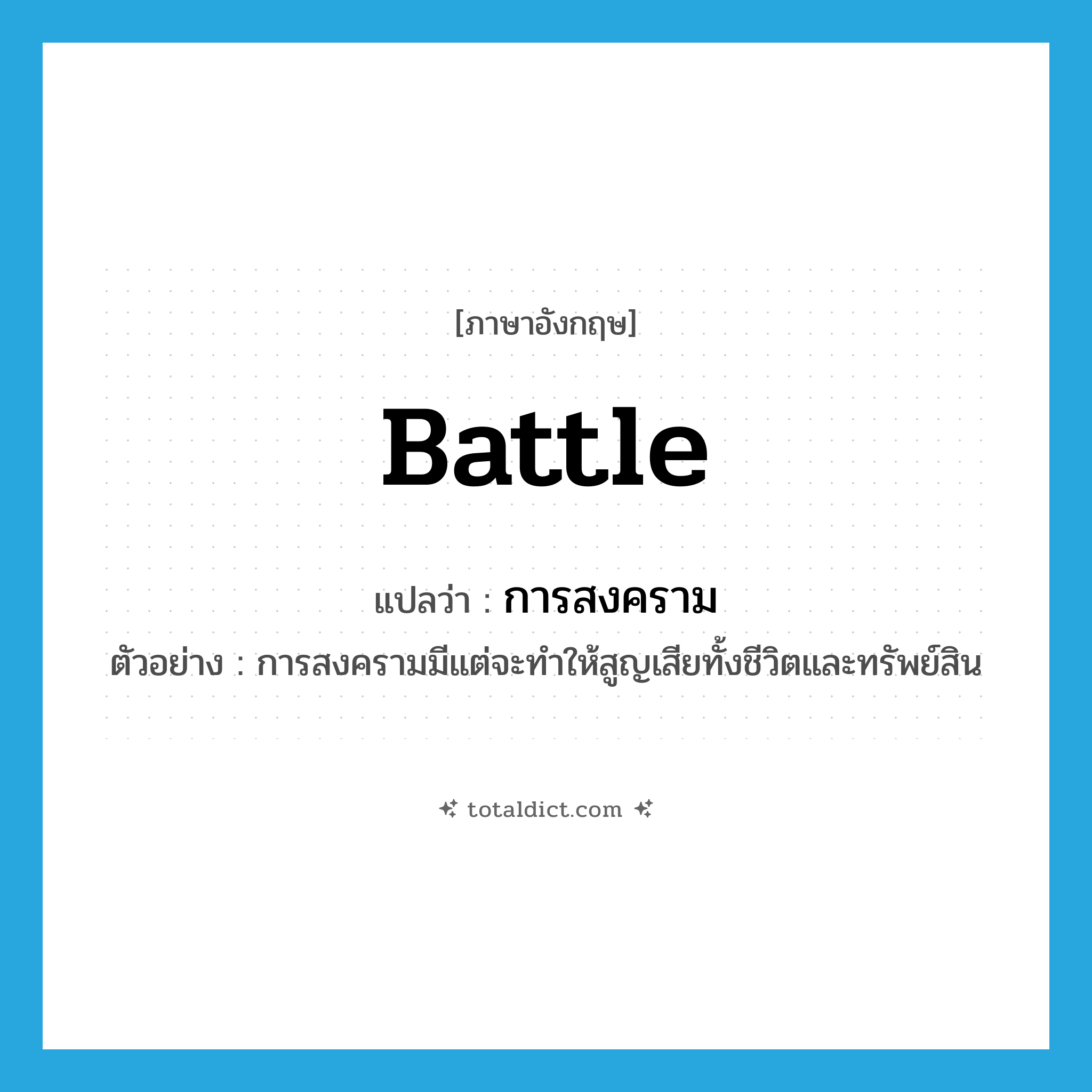 battle แปลว่า?, คำศัพท์ภาษาอังกฤษ battle แปลว่า การสงคราม ประเภท N ตัวอย่าง การสงครามมีแต่จะทำให้สูญเสียทั้งชีวิตและทรัพย์สิน หมวด N