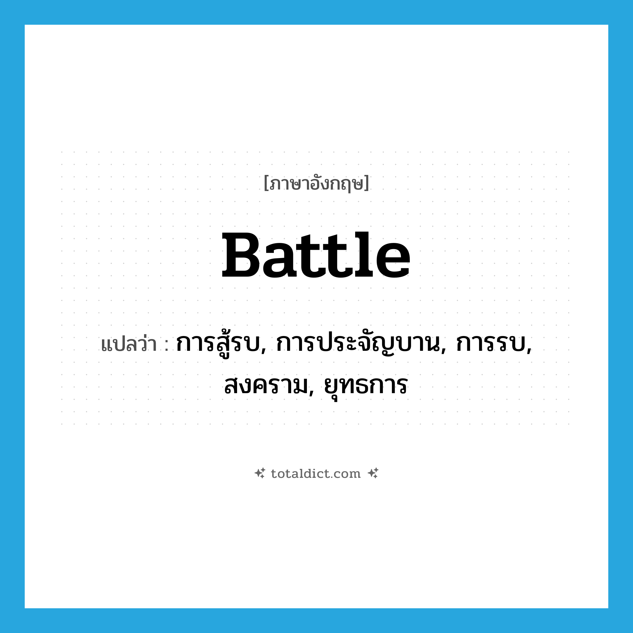 battle แปลว่า?, คำศัพท์ภาษาอังกฤษ battle แปลว่า การสู้รบ, การประจัญบาน, การรบ, สงคราม, ยุทธการ ประเภท N หมวด N