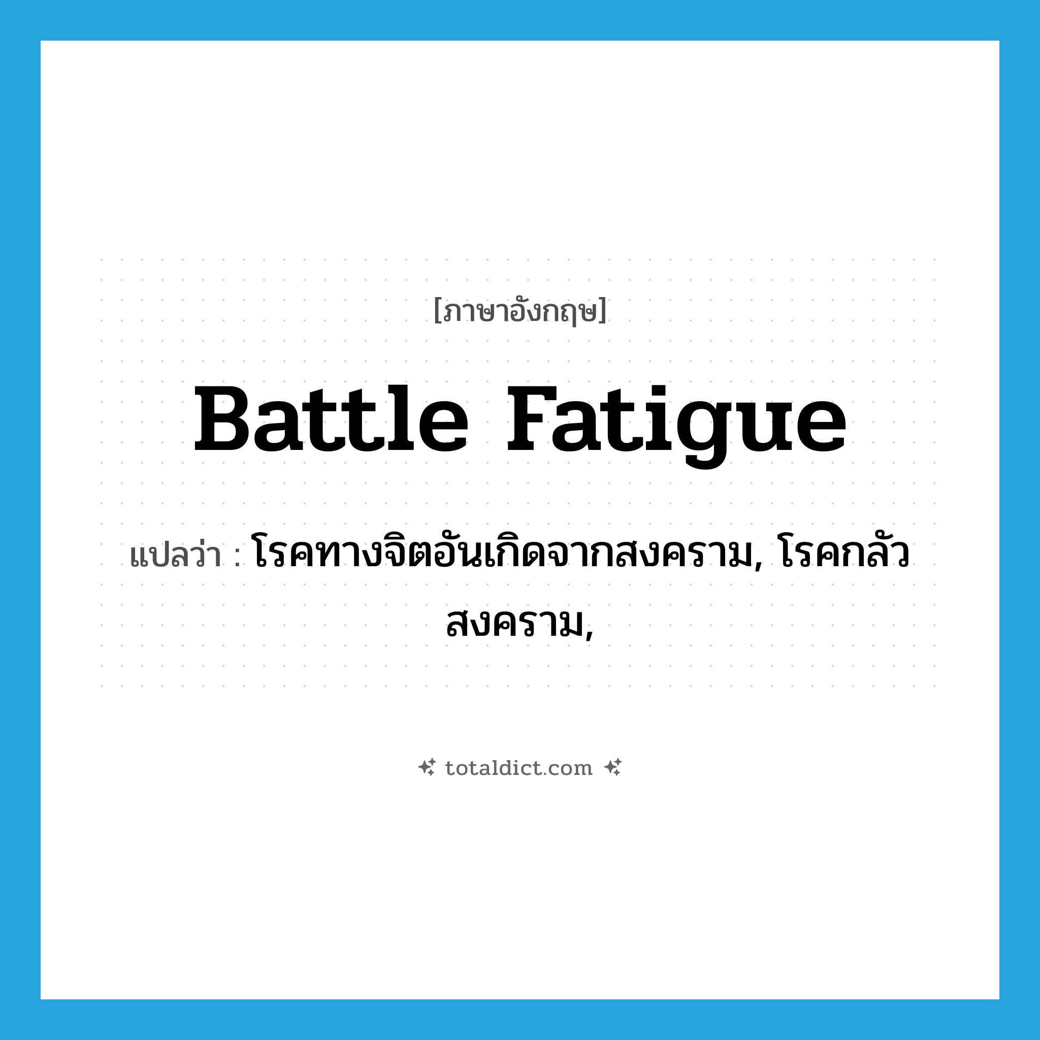 battle fatigue แปลว่า?, คำศัพท์ภาษาอังกฤษ battle fatigue แปลว่า โรคทางจิตอันเกิดจากสงคราม, โรคกลัวสงคราม, ประเภท N หมวด N