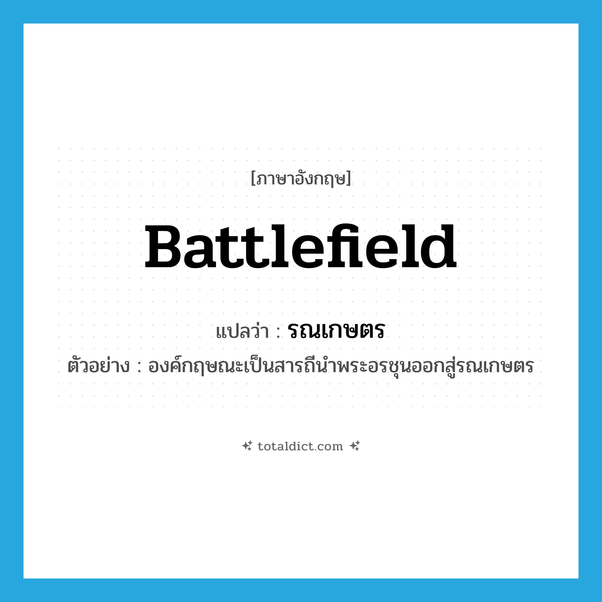 battlefield แปลว่า?, คำศัพท์ภาษาอังกฤษ battlefield แปลว่า รณเกษตร ประเภท N ตัวอย่าง องค์กฤษณะเป็นสารถีนำพระอรชุนออกสู่รณเกษตร หมวด N