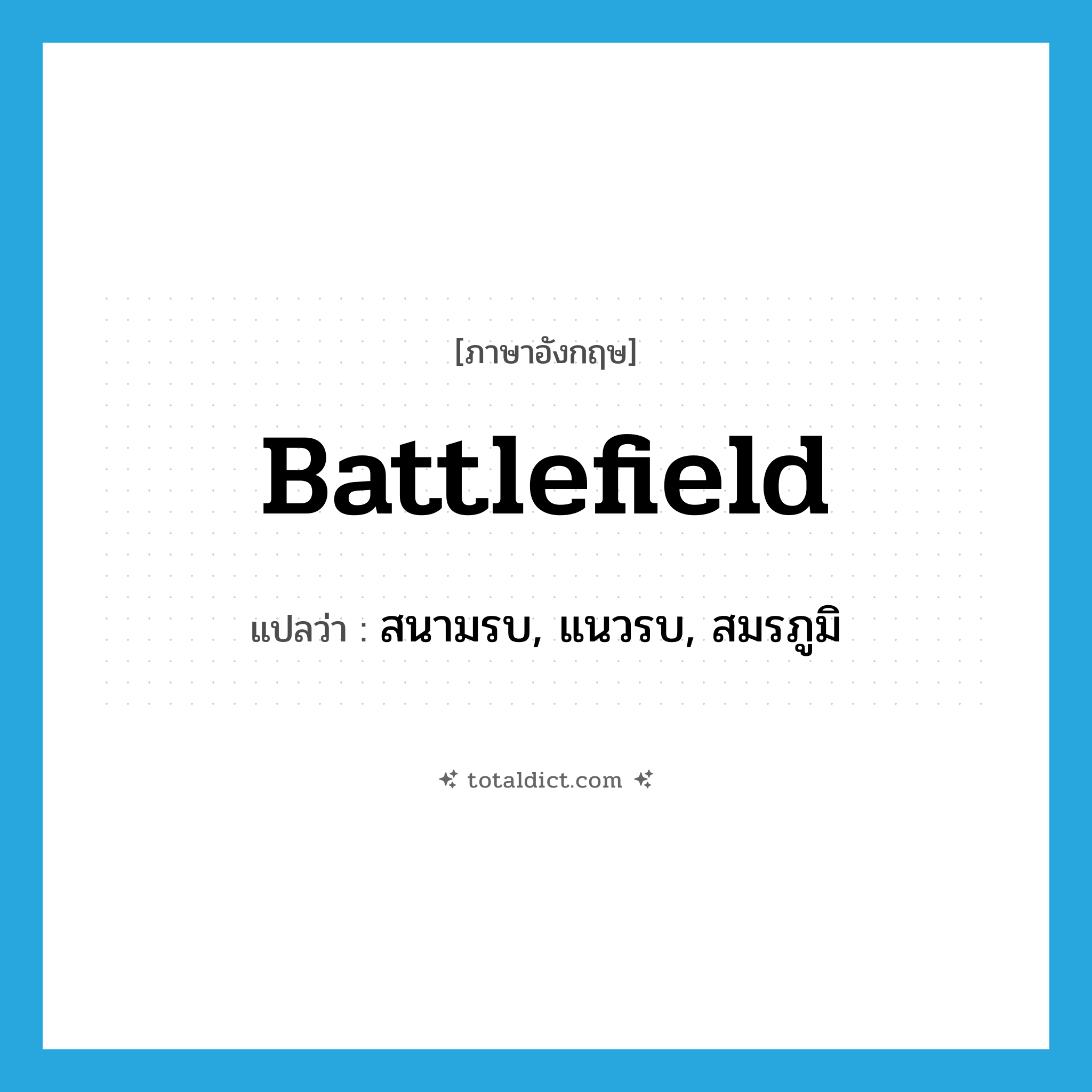 battlefield แปลว่า?, คำศัพท์ภาษาอังกฤษ battlefield แปลว่า สนามรบ, แนวรบ, สมรภูมิ ประเภท N หมวด N