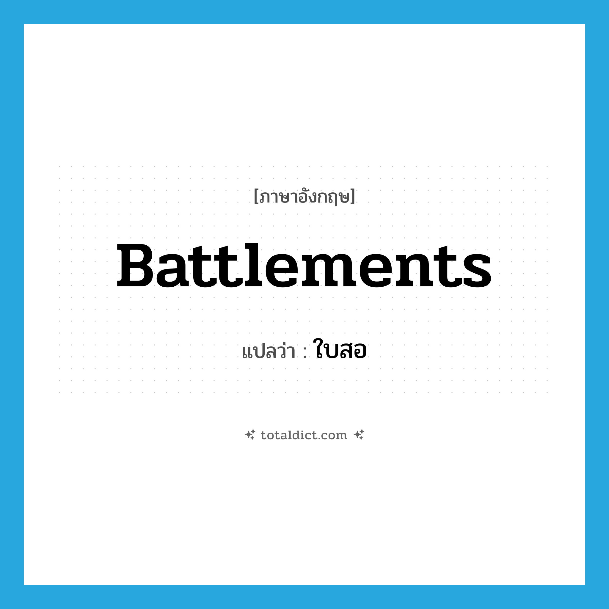 battlements แปลว่า?, คำศัพท์ภาษาอังกฤษ battlements แปลว่า ใบสอ ประเภท N หมวด N