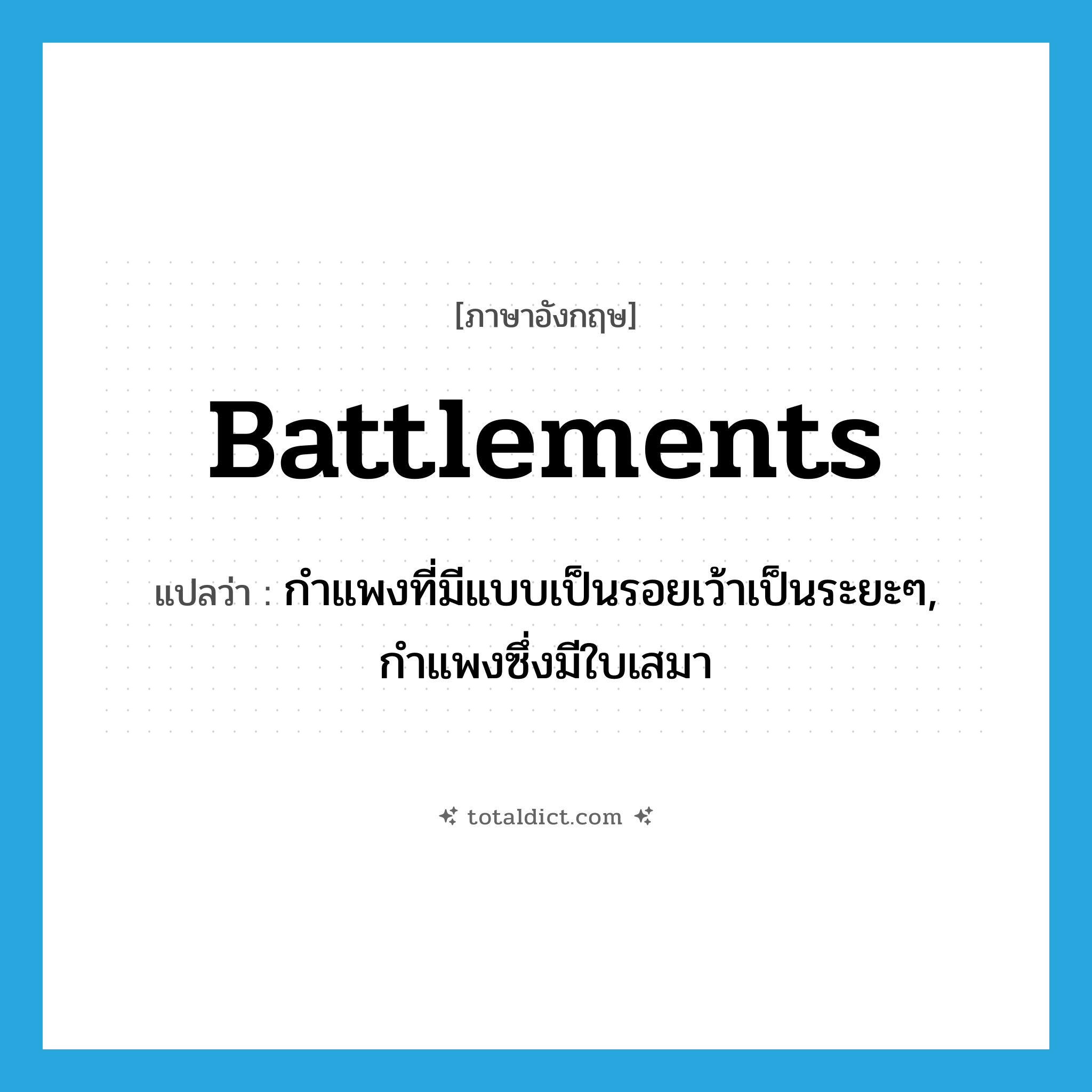 battlements แปลว่า?, คำศัพท์ภาษาอังกฤษ battlements แปลว่า กำแพงที่มีแบบเป็นรอยเว้าเป็นระยะๆ, กำแพงซึ่งมีใบเสมา ประเภท N หมวด N