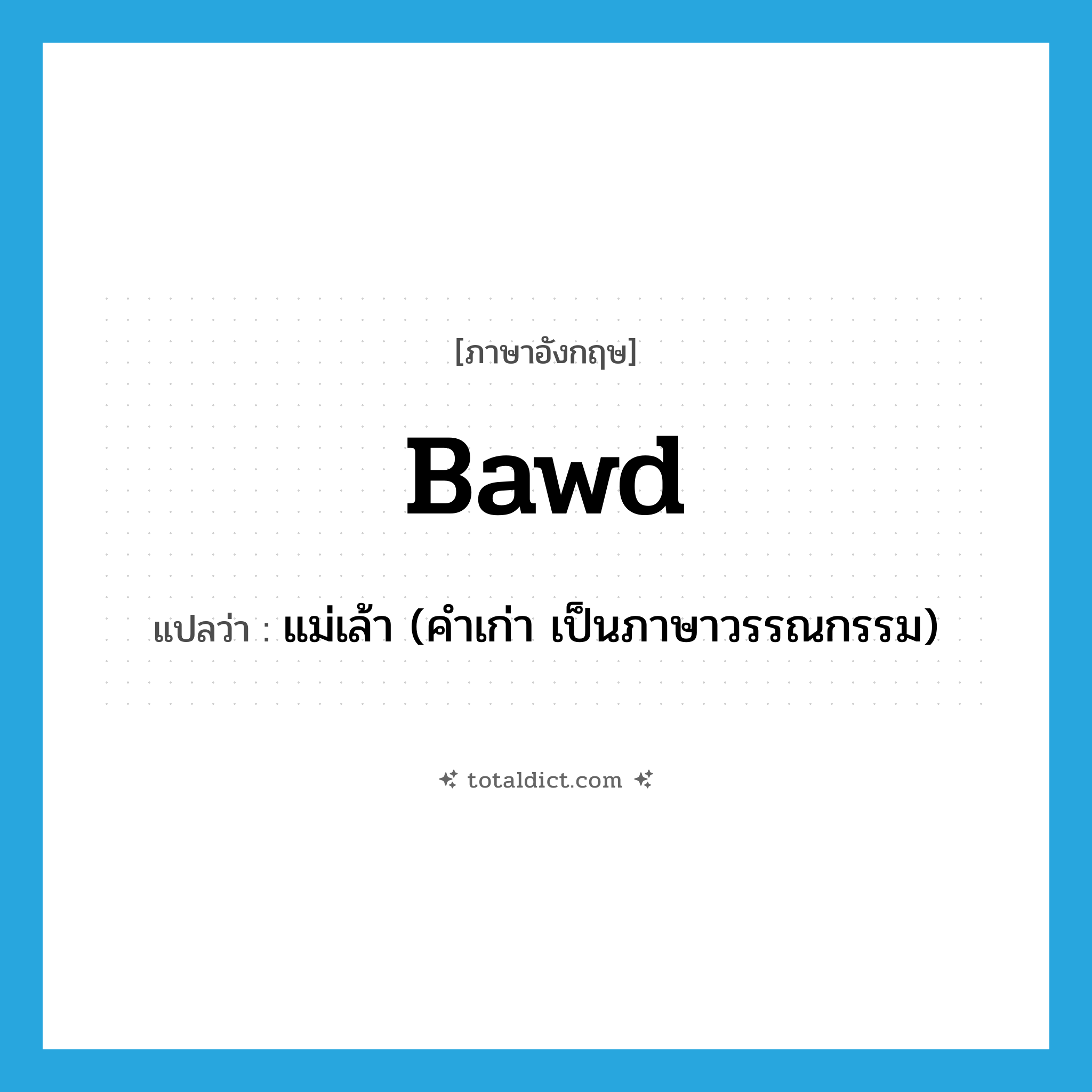 bawd แปลว่า?, คำศัพท์ภาษาอังกฤษ bawd แปลว่า แม่เล้า (คำเก่า เป็นภาษาวรรณกรรม) ประเภท N หมวด N