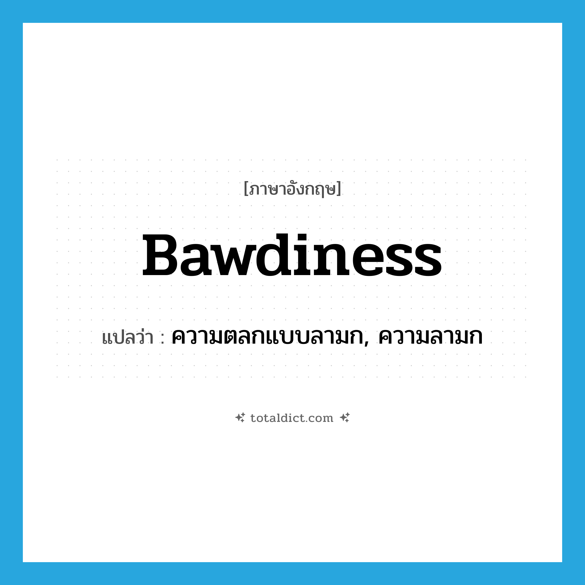 bawdiness แปลว่า?, คำศัพท์ภาษาอังกฤษ bawdiness แปลว่า ความตลกแบบลามก, ความลามก ประเภท N หมวด N