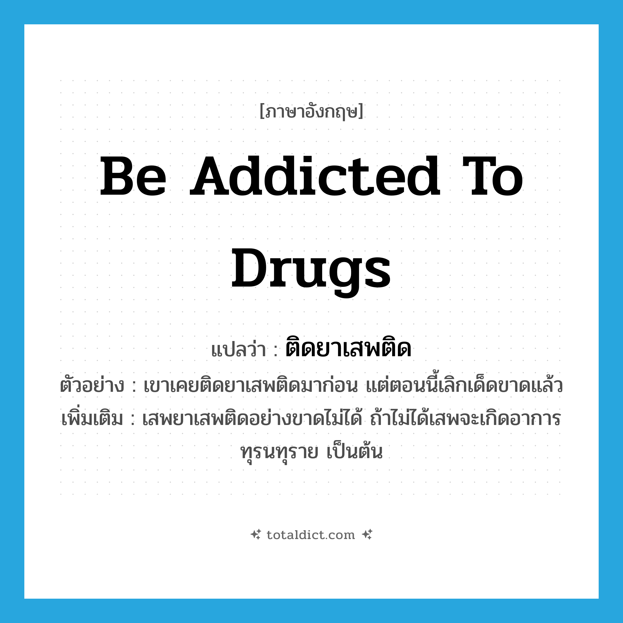 be addicted to drugs แปลว่า?, คำศัพท์ภาษาอังกฤษ be addicted to drugs แปลว่า ติดยาเสพติด ประเภท V ตัวอย่าง เขาเคยติดยาเสพติดมาก่อน แต่ตอนนี้เลิกเด็ดขาดแล้ว เพิ่มเติม เสพยาเสพติดอย่างขาดไม่ได้ ถ้าไม่ได้เสพจะเกิดอาการทุรนทุราย เป็นต้น หมวด V