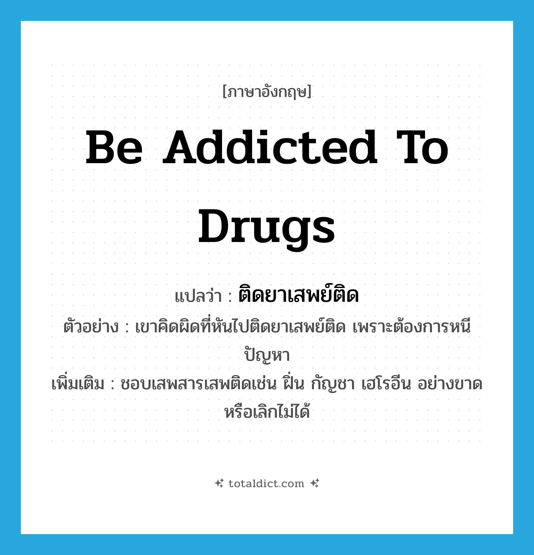 be addicted to drugs แปลว่า?, คำศัพท์ภาษาอังกฤษ be addicted to drugs แปลว่า ติดยาเสพย์ติด ประเภท V ตัวอย่าง เขาคิดผิดที่หันไปติดยาเสพย์ติด เพราะต้องการหนีปัญหา เพิ่มเติม ชอบเสพสารเสพติดเช่น ฝิ่น กัญชา เฮโรอีน อย่างขาดหรือเลิกไม่ได้ หมวด V