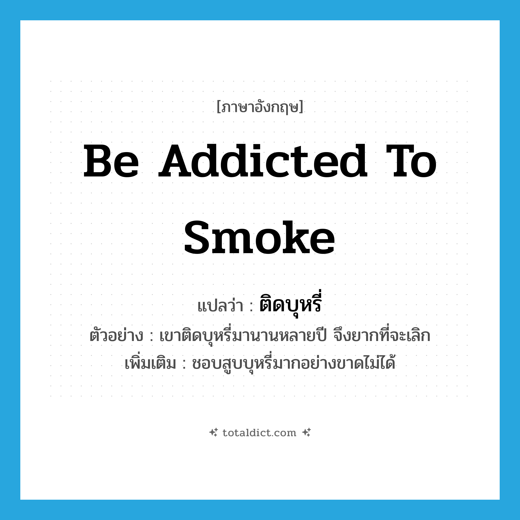 be addicted to smoke แปลว่า?, คำศัพท์ภาษาอังกฤษ be addicted to smoke แปลว่า ติดบุหรี่ ประเภท V ตัวอย่าง เขาติดบุหรี่มานานหลายปี จึงยากที่จะเลิก เพิ่มเติม ชอบสูบบุหรี่มากอย่างขาดไม่ได้ หมวด V