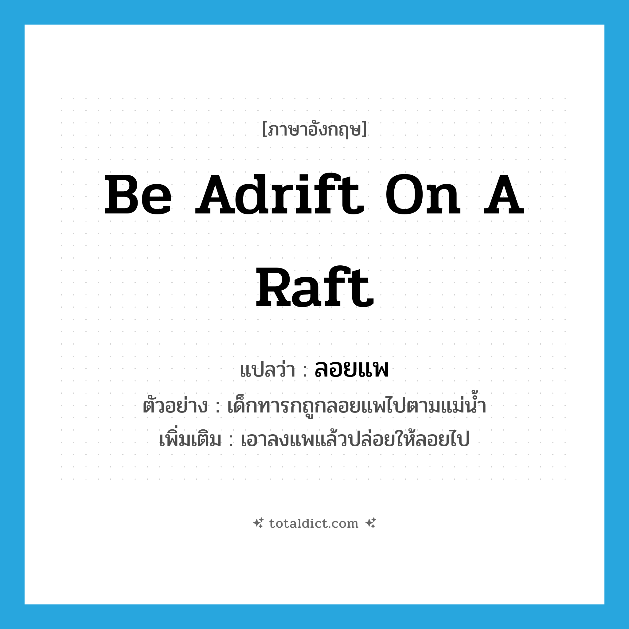 be adrift on a raft แปลว่า?, คำศัพท์ภาษาอังกฤษ be adrift on a raft แปลว่า ลอยแพ ประเภท V ตัวอย่าง เด็กทารกถูกลอยแพไปตามแม่น้ำ เพิ่มเติม เอาลงแพแล้วปล่อยให้ลอยไป หมวด V