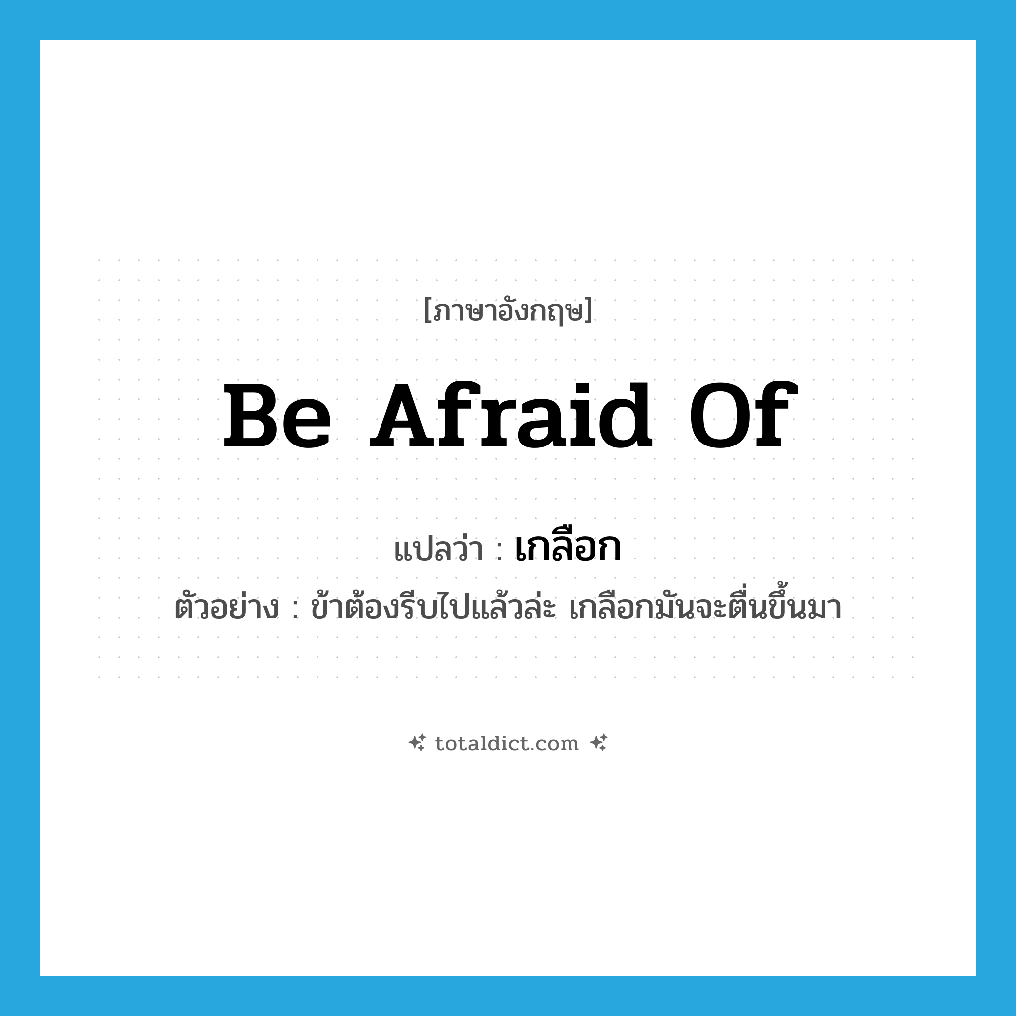 be afraid of แปลว่า?, คำศัพท์ภาษาอังกฤษ be afraid of แปลว่า เกลือก ประเภท V ตัวอย่าง ข้าต้องรีบไปแล้วล่ะ เกลือกมันจะตื่นขึ้นมา หมวด V