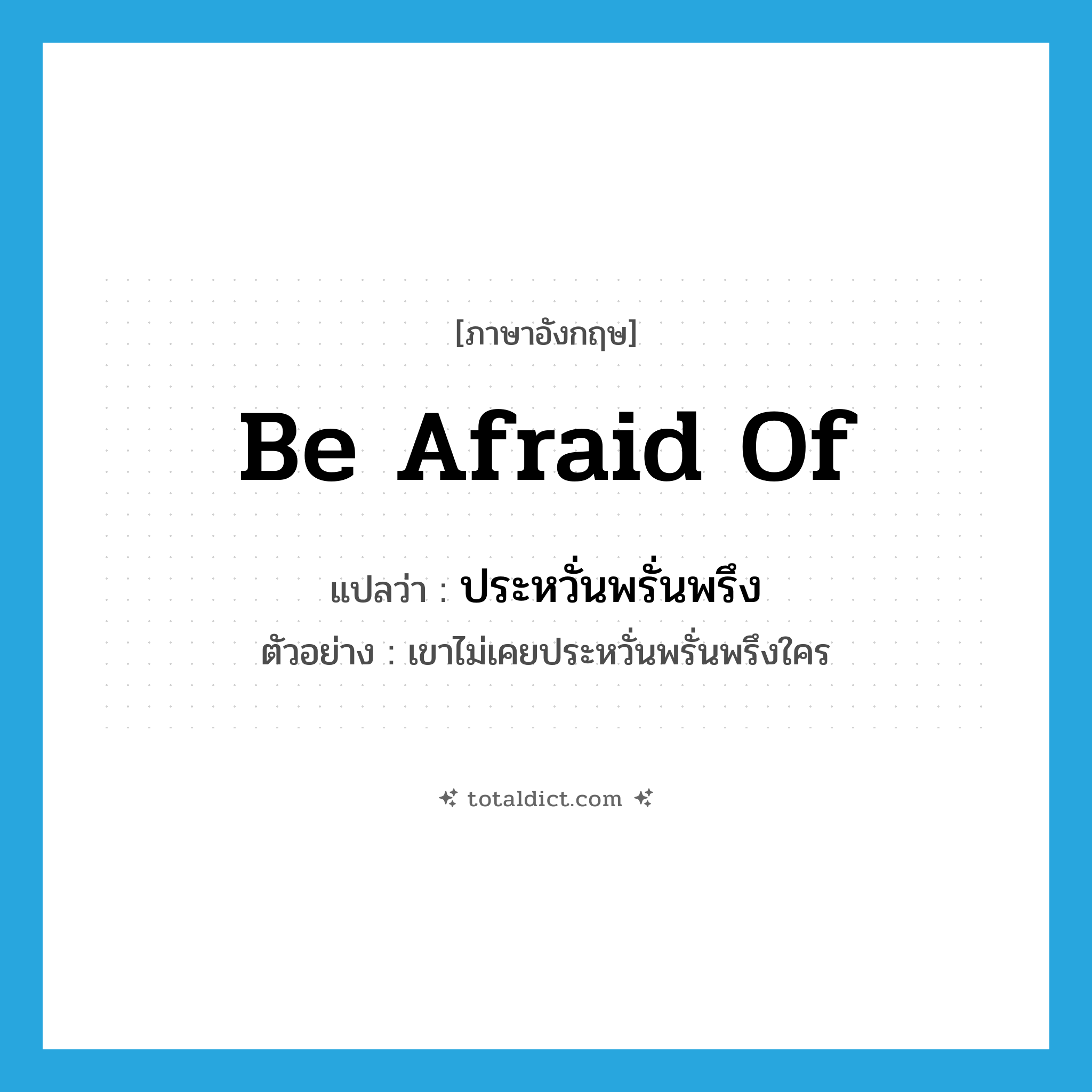 be afraid of แปลว่า?, คำศัพท์ภาษาอังกฤษ be afraid of แปลว่า ประหวั่นพรั่นพรึง ประเภท V ตัวอย่าง เขาไม่เคยประหวั่นพรั่นพรึงใคร หมวด V