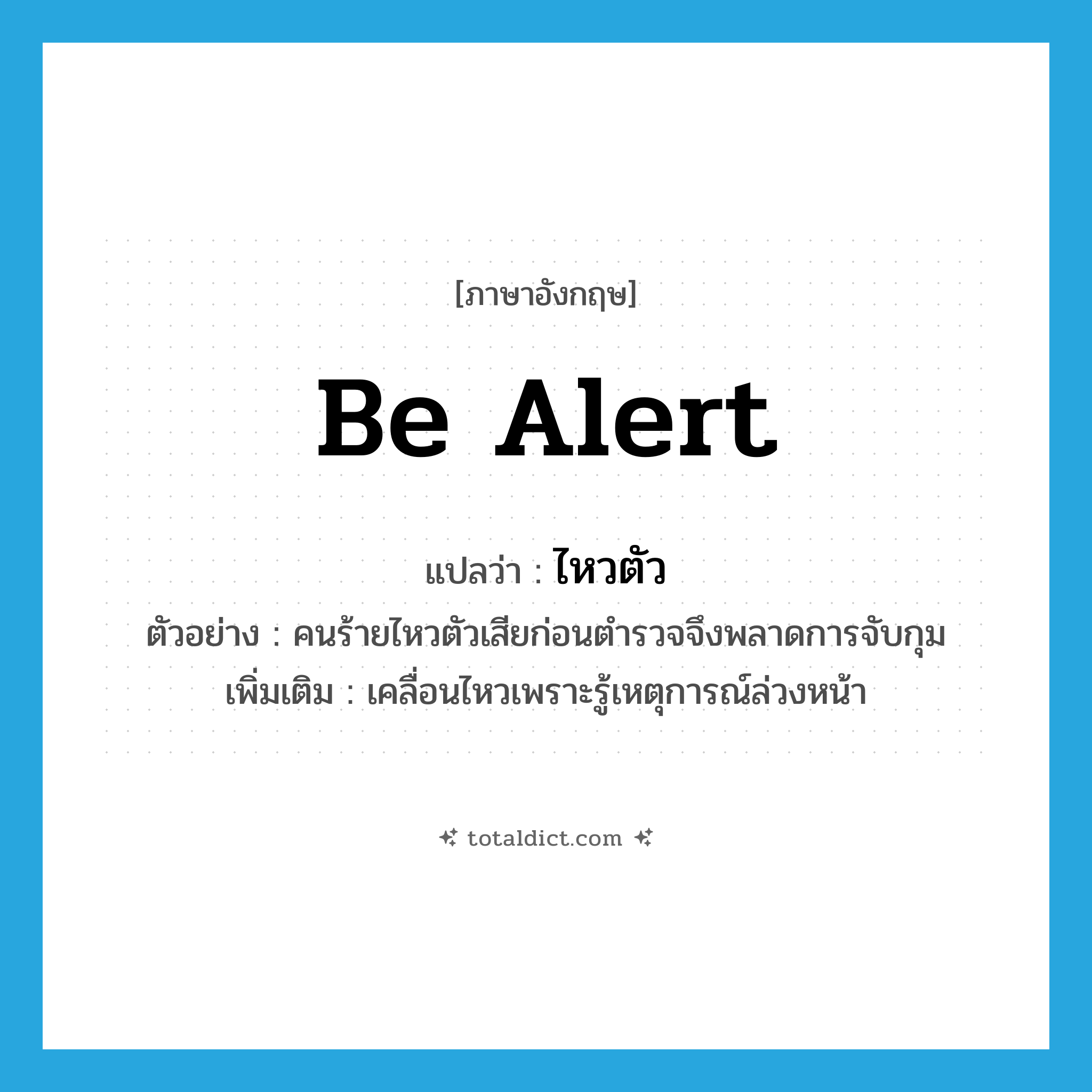 be alert แปลว่า?, คำศัพท์ภาษาอังกฤษ be alert แปลว่า ไหวตัว ประเภท V ตัวอย่าง คนร้ายไหวตัวเสียก่อนตำรวจจึงพลาดการจับกุม เพิ่มเติม เคลื่อนไหวเพราะรู้เหตุการณ์ล่วงหน้า หมวด V