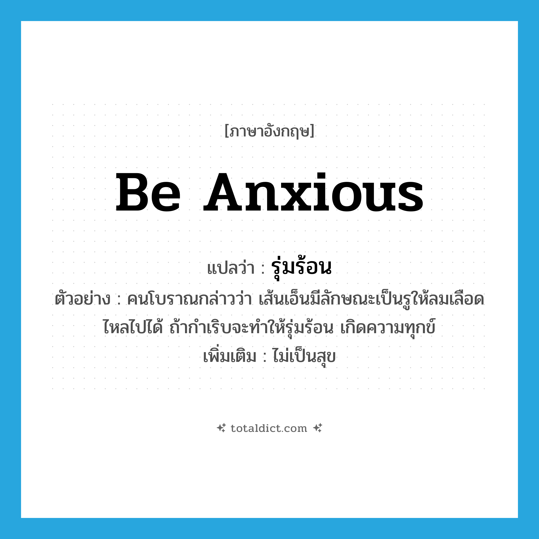 be anxious แปลว่า?, คำศัพท์ภาษาอังกฤษ be anxious แปลว่า รุ่มร้อน ประเภท V ตัวอย่าง คนโบราณกล่าวว่า เส้นเอ็นมีลักษณะเป็นรูให้ลมเลือดไหลไปได้ ถ้ากำเริบจะทำให้รุ่มร้อน เกิดความทุกข์ เพิ่มเติม ไม่เป็นสุข หมวด V