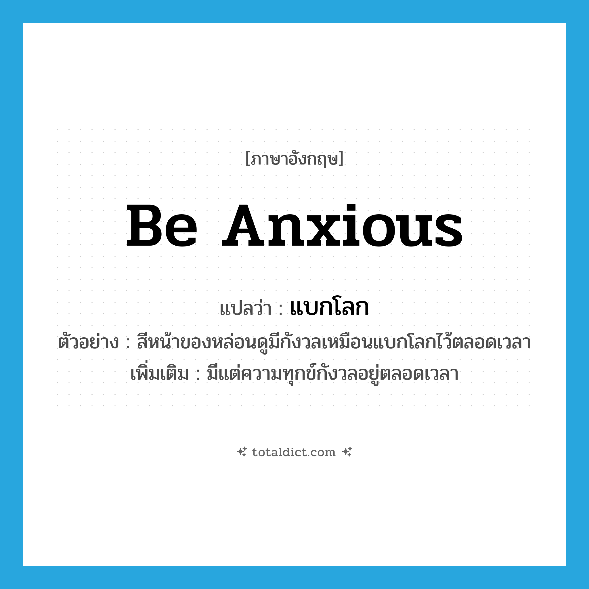 be anxious แปลว่า?, คำศัพท์ภาษาอังกฤษ be anxious แปลว่า แบกโลก ประเภท V ตัวอย่าง สีหน้าของหล่อนดูมีกังวลเหมือนแบกโลกไว้ตลอดเวลา เพิ่มเติม มีแต่ความทุกข์กังวลอยู่ตลอดเวลา หมวด V