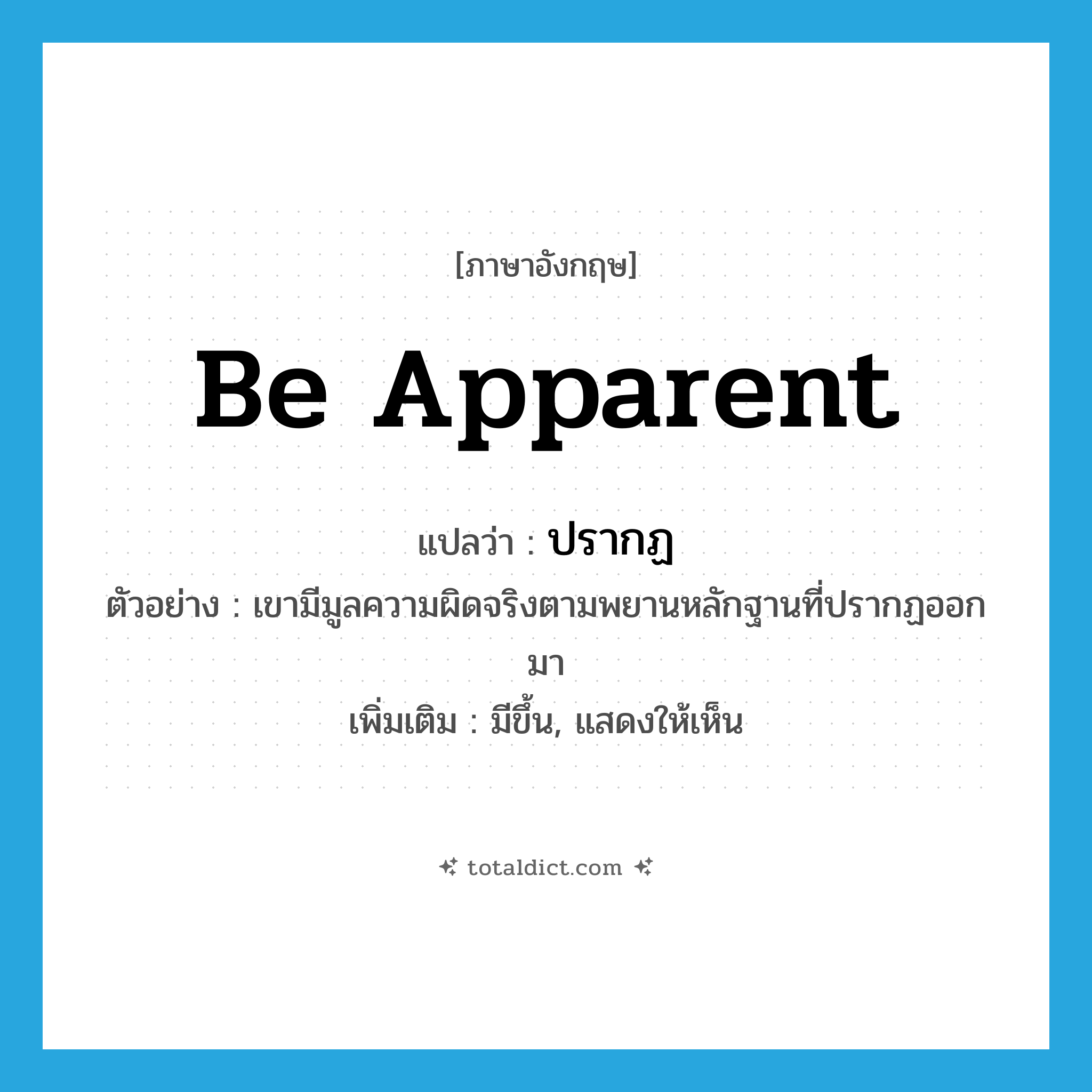 be apparent แปลว่า?, คำศัพท์ภาษาอังกฤษ be apparent แปลว่า ปรากฏ ประเภท V ตัวอย่าง เขามีมูลความผิดจริงตามพยานหลักฐานที่ปรากฏออกมา เพิ่มเติม มีขึ้น, แสดงให้เห็น หมวด V