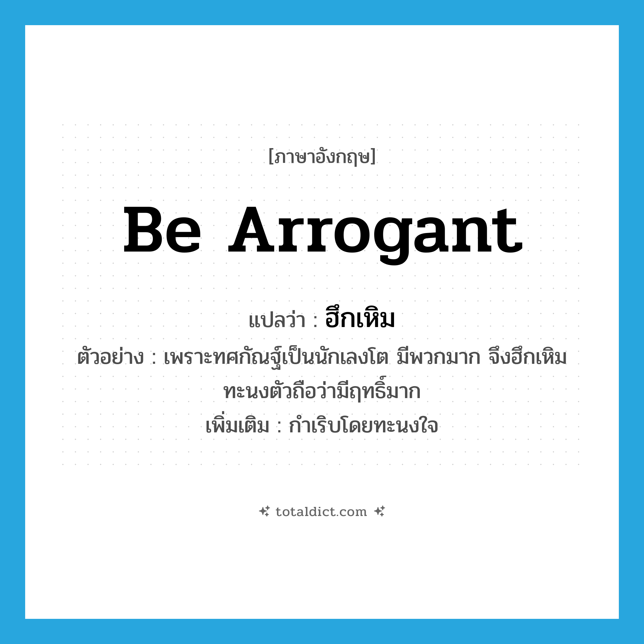 be arrogant แปลว่า?, คำศัพท์ภาษาอังกฤษ be arrogant แปลว่า ฮึกเหิม ประเภท V ตัวอย่าง เพราะทศกัณฐ์เป็นนักเลงโต มีพวกมาก จึงฮึกเหิมทะนงตัวถือว่ามีฤทธิ์มาก เพิ่มเติม กำเริบโดยทะนงใจ หมวด V