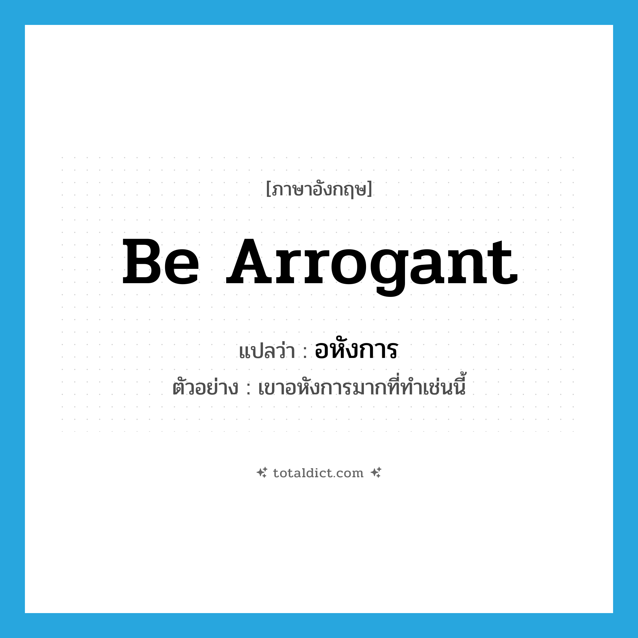 be arrogant แปลว่า?, คำศัพท์ภาษาอังกฤษ be arrogant แปลว่า อหังการ ประเภท V ตัวอย่าง เขาอหังการมากที่ทำเช่นนี้ หมวด V