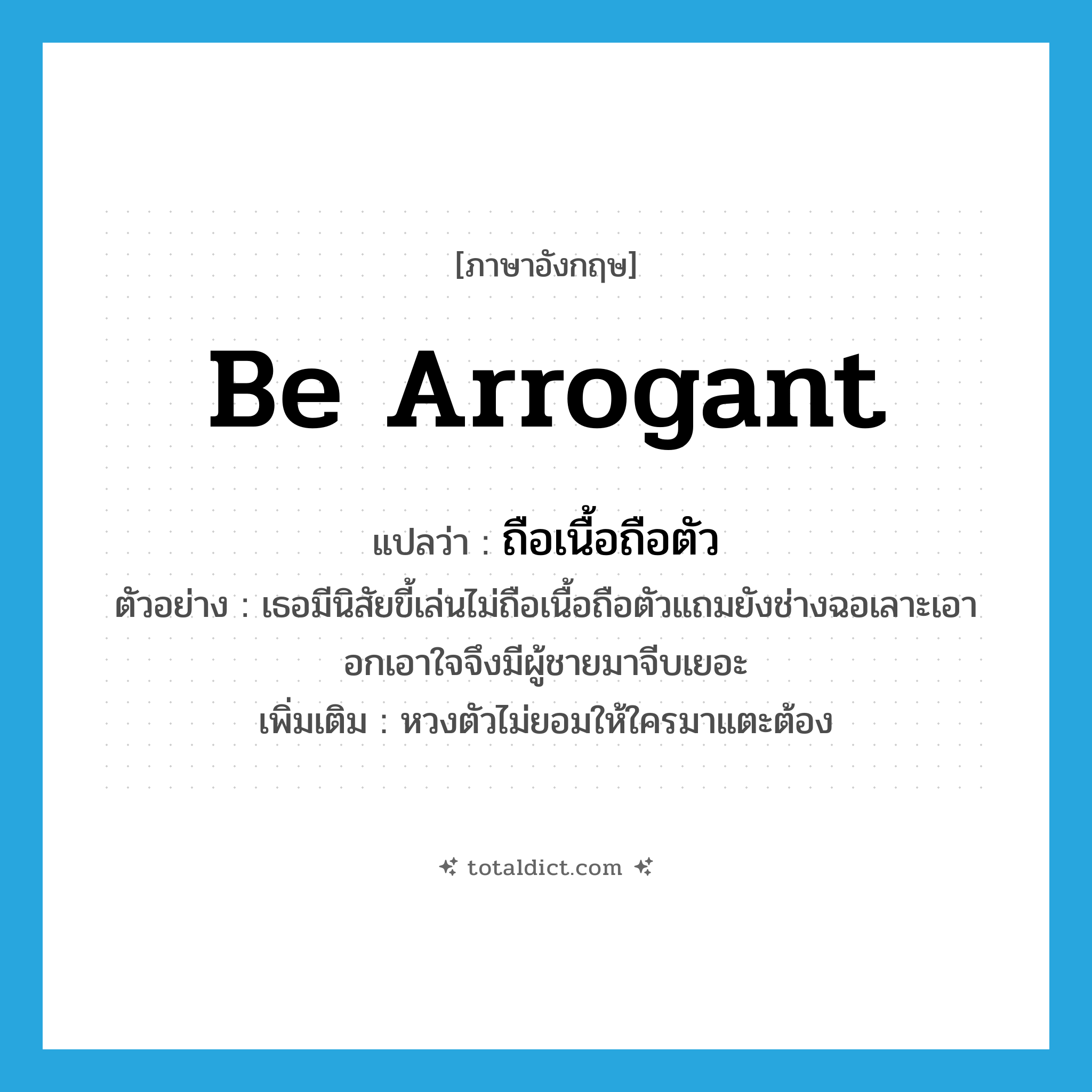 be arrogant แปลว่า?, คำศัพท์ภาษาอังกฤษ be arrogant แปลว่า ถือเนื้อถือตัว ประเภท V ตัวอย่าง เธอมีนิสัยขี้เล่นไม่ถือเนื้อถือตัวแถมยังช่างฉอเลาะเอาอกเอาใจจึงมีผู้ชายมาจีบเยอะ เพิ่มเติม หวงตัวไม่ยอมให้ใครมาแตะต้อง หมวด V