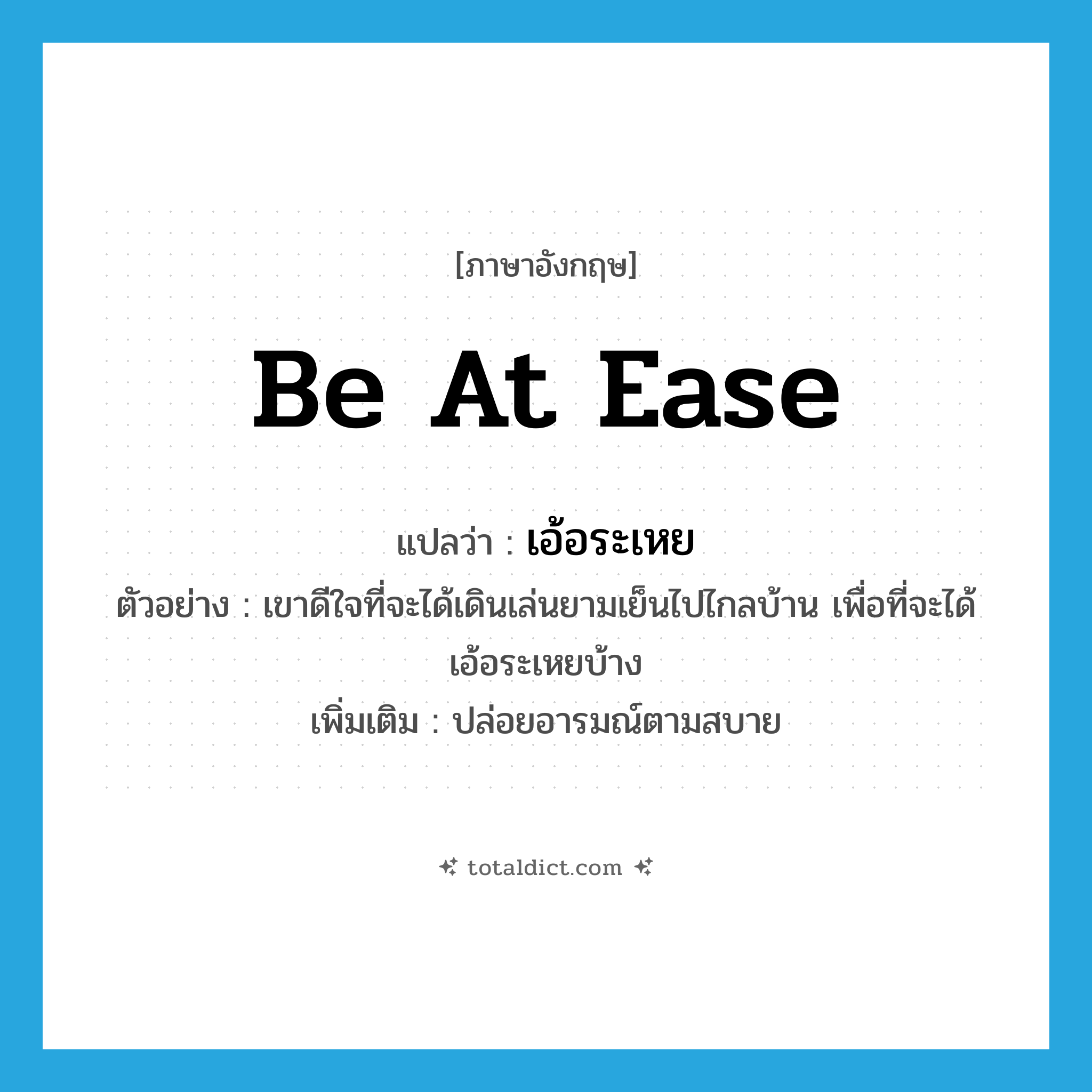 be at ease แปลว่า?, คำศัพท์ภาษาอังกฤษ be at ease แปลว่า เอ้อระเหย ประเภท V ตัวอย่าง เขาดีใจที่จะได้เดินเล่นยามเย็นไปไกลบ้าน เพื่อที่จะได้เอ้อระเหยบ้าง เพิ่มเติม ปล่อยอารมณ์ตามสบาย หมวด V