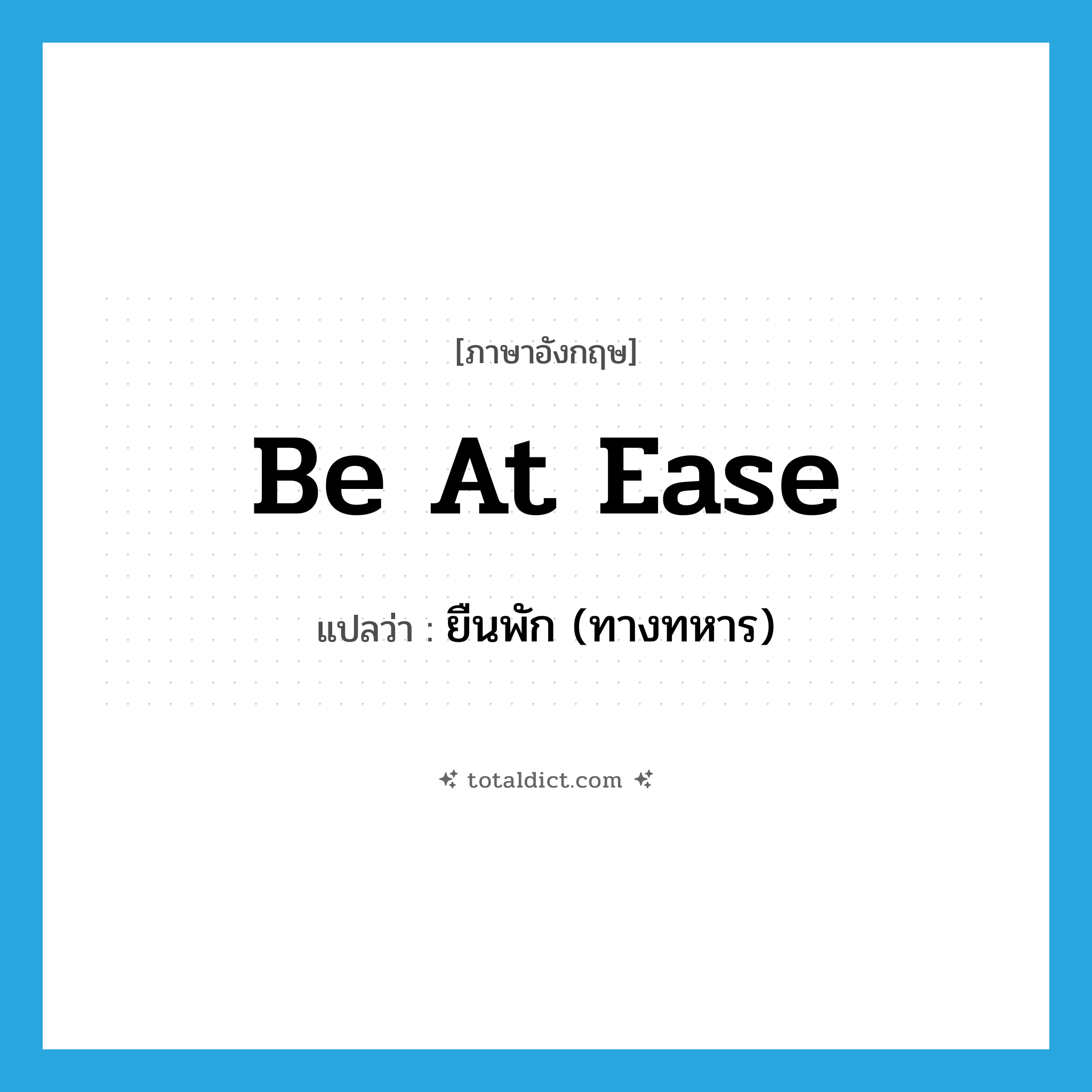 be at ease แปลว่า?, คำศัพท์ภาษาอังกฤษ be at ease แปลว่า ยืนพัก (ทางทหาร) ประเภท IDM หมวด IDM