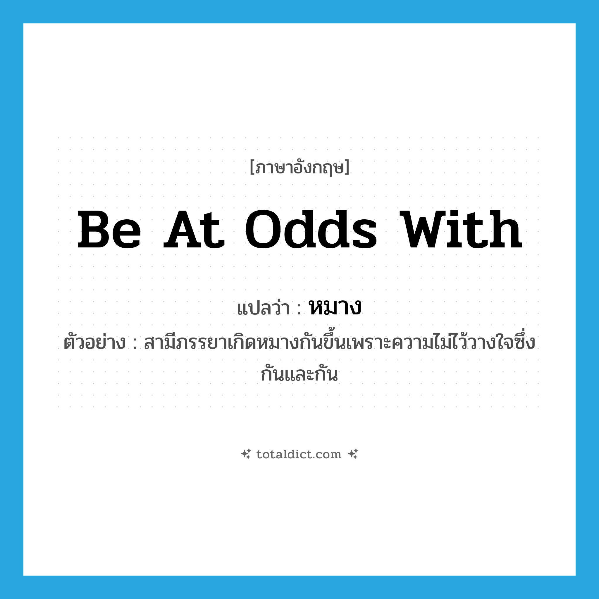 be at odds with แปลว่า?, คำศัพท์ภาษาอังกฤษ be at odds with แปลว่า หมาง ประเภท V ตัวอย่าง สามีภรรยาเกิดหมางกันขึ้นเพราะความไม่ไว้วางใจซึ่งกันและกัน หมวด V