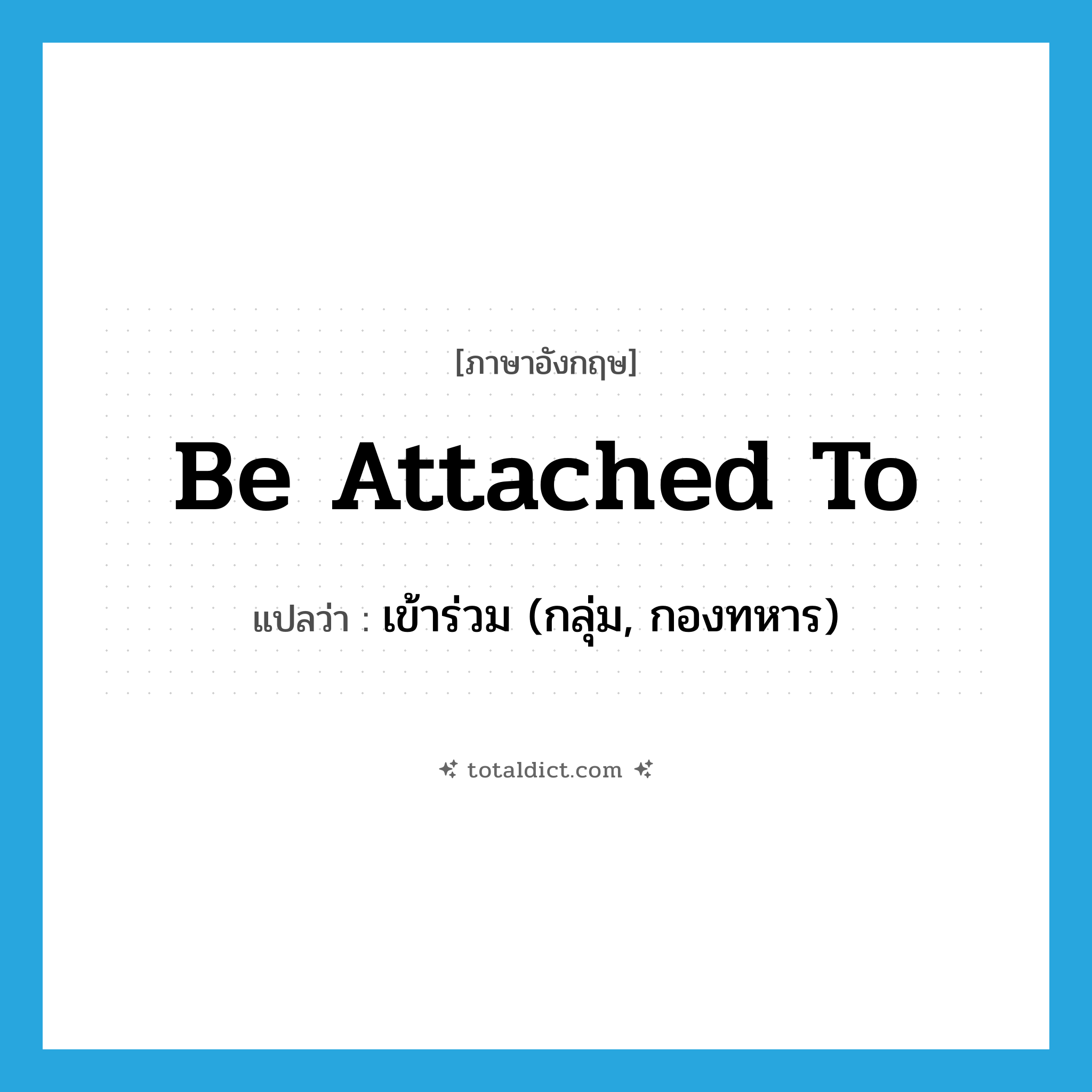 be attached to แปลว่า?, คำศัพท์ภาษาอังกฤษ be attached to แปลว่า เข้าร่วม (กลุ่ม, กองทหาร) ประเภท PHRV หมวด PHRV