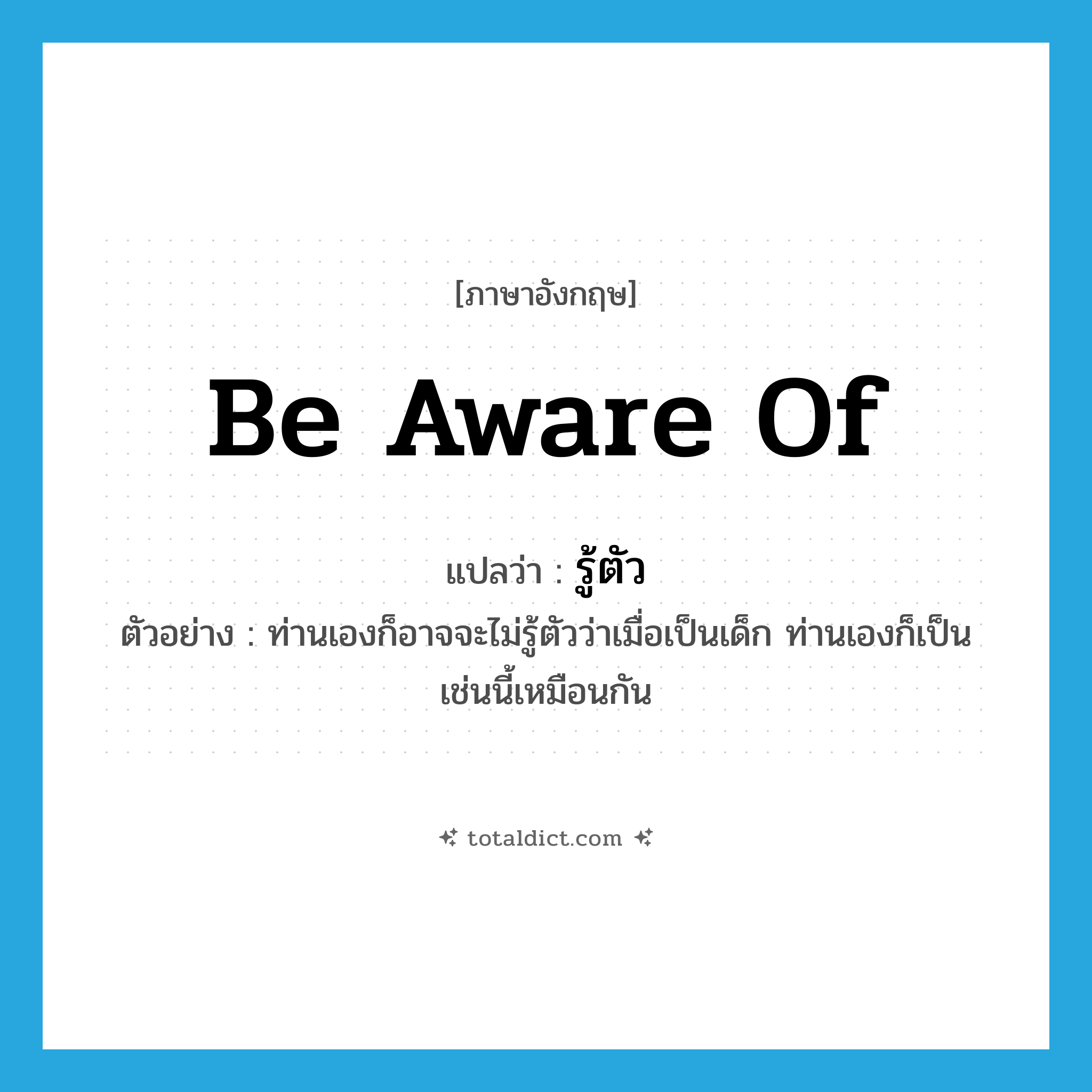 be aware of แปลว่า?, คำศัพท์ภาษาอังกฤษ be aware of แปลว่า รู้ตัว ประเภท V ตัวอย่าง ท่านเองก็อาจจะไม่รู้ตัวว่าเมื่อเป็นเด็ก ท่านเองก็เป็นเช่นนี้เหมือนกัน หมวด V