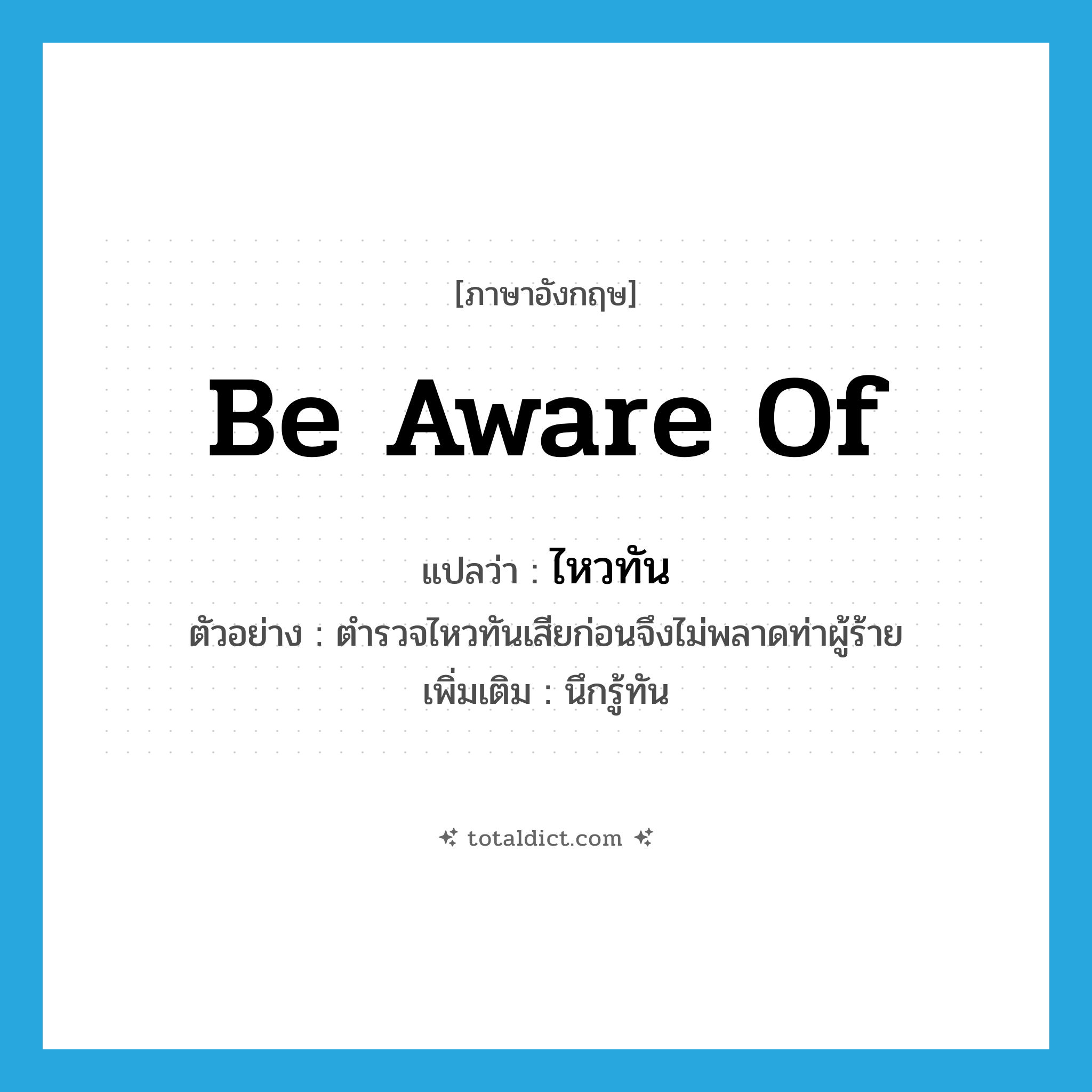 be aware of แปลว่า?, คำศัพท์ภาษาอังกฤษ be aware of แปลว่า ไหวทัน ประเภท V ตัวอย่าง ตำรวจไหวทันเสียก่อนจึงไม่พลาดท่าผู้ร้าย เพิ่มเติม นึกรู้ทัน หมวด V