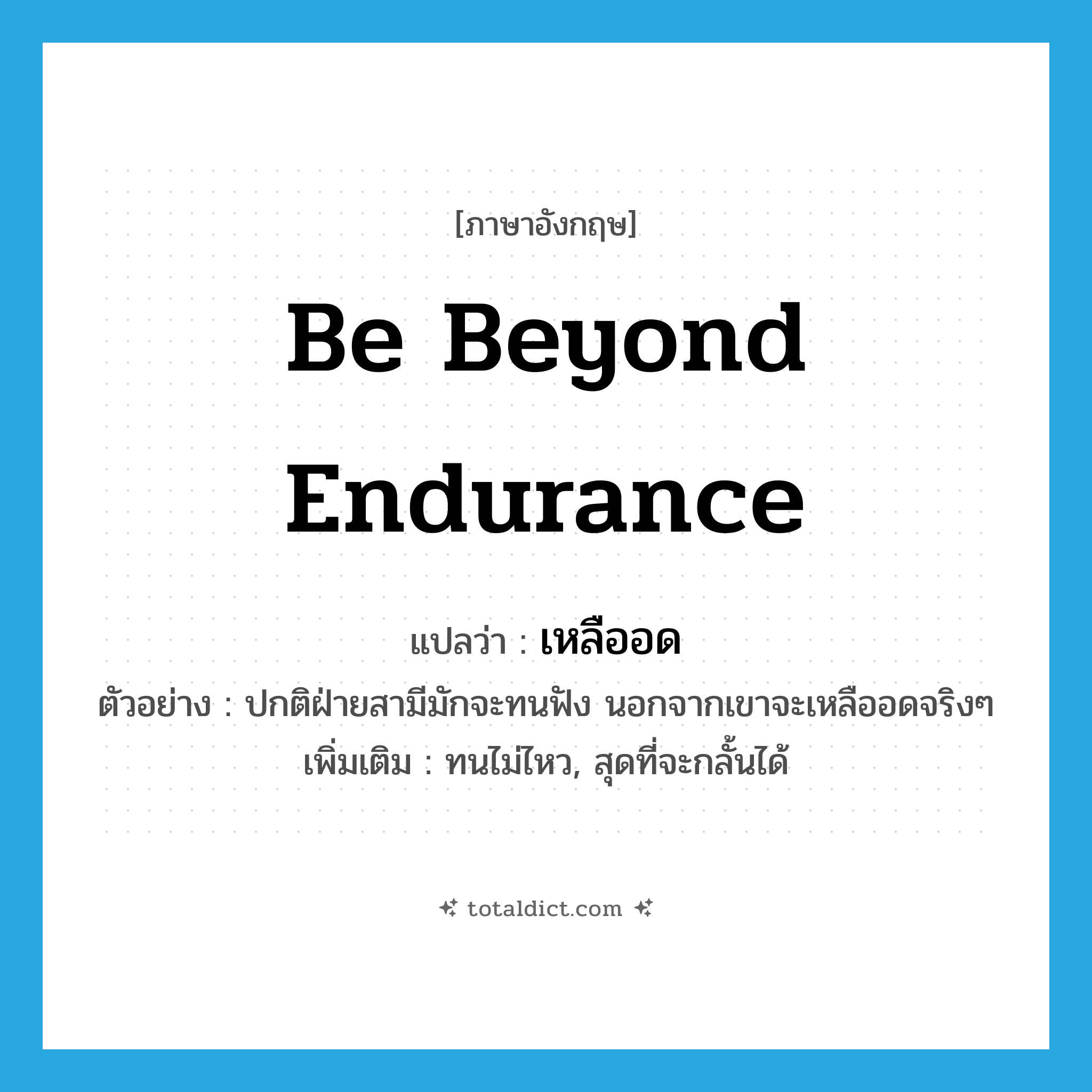 be beyond endurance แปลว่า?, คำศัพท์ภาษาอังกฤษ be beyond endurance แปลว่า เหลืออด ประเภท V ตัวอย่าง ปกติฝ่ายสามีมักจะทนฟัง นอกจากเขาจะเหลืออดจริงๆ เพิ่มเติม ทนไม่ไหว, สุดที่จะกลั้นได้ หมวด V