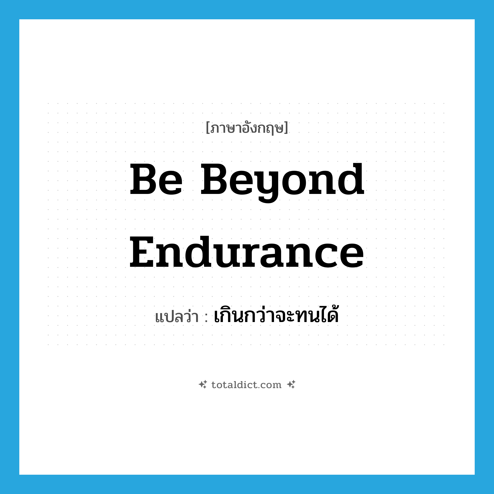 be beyond endurance แปลว่า?, คำศัพท์ภาษาอังกฤษ be beyond endurance แปลว่า เกินกว่าจะทนได้ ประเภท IDM หมวด IDM