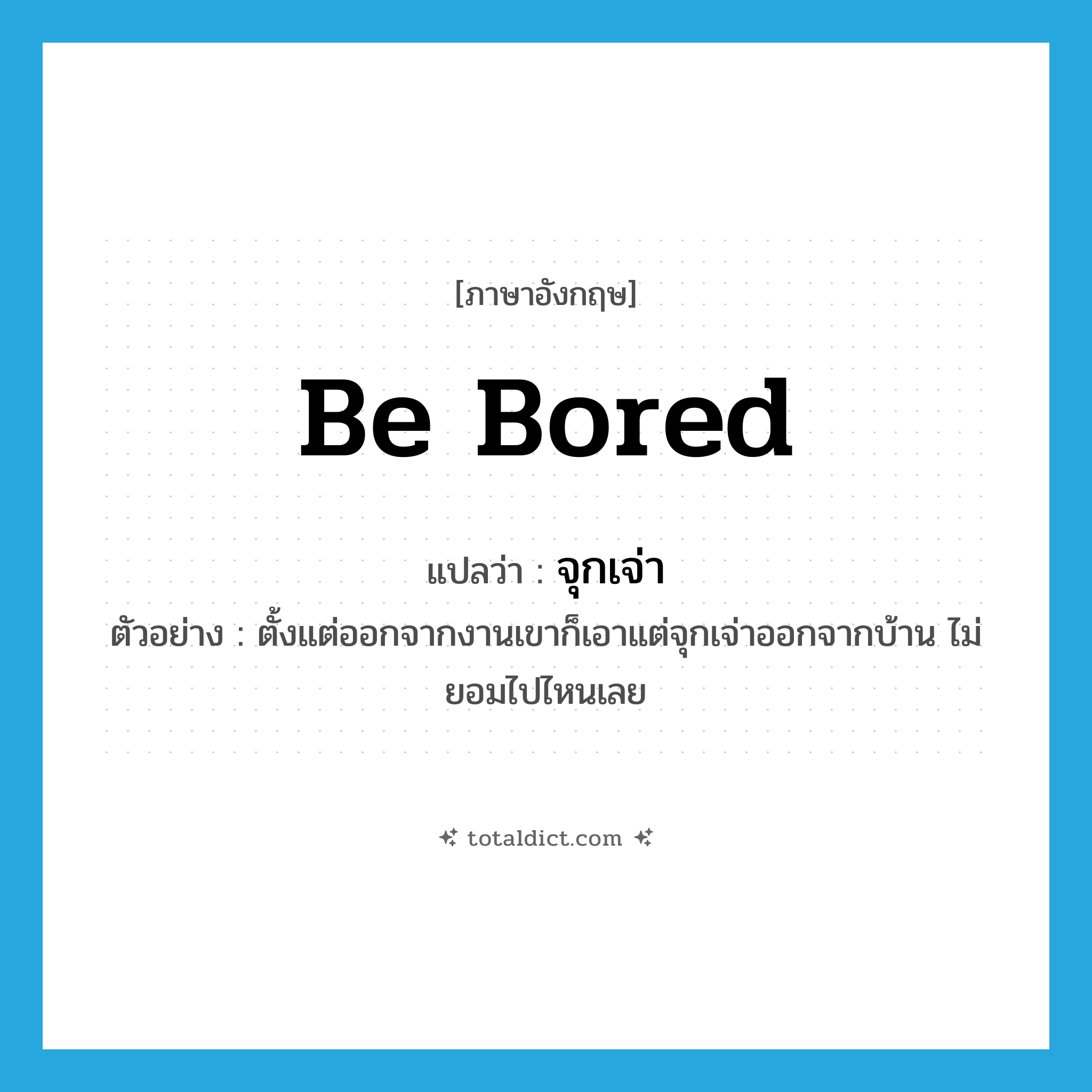 be bored แปลว่า?, คำศัพท์ภาษาอังกฤษ be bored แปลว่า จุกเจ่า ประเภท V ตัวอย่าง ตั้งแต่ออกจากงานเขาก็เอาแต่จุกเจ่าออกจากบ้าน ไม่ยอมไปไหนเลย หมวด V