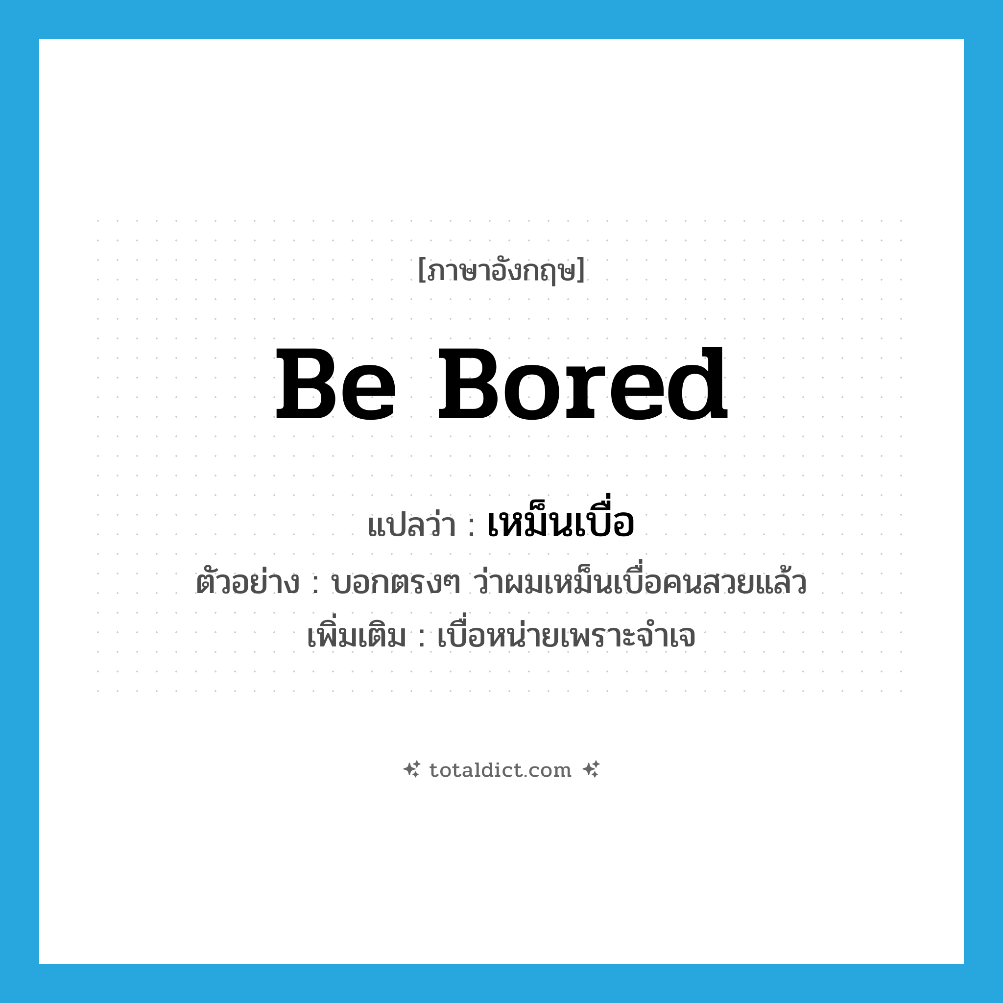 be bored แปลว่า?, คำศัพท์ภาษาอังกฤษ be bored แปลว่า เหม็นเบื่อ ประเภท V ตัวอย่าง บอกตรงๆ ว่าผมเหม็นเบื่อคนสวยแล้ว เพิ่มเติม เบื่อหน่ายเพราะจำเจ หมวด V