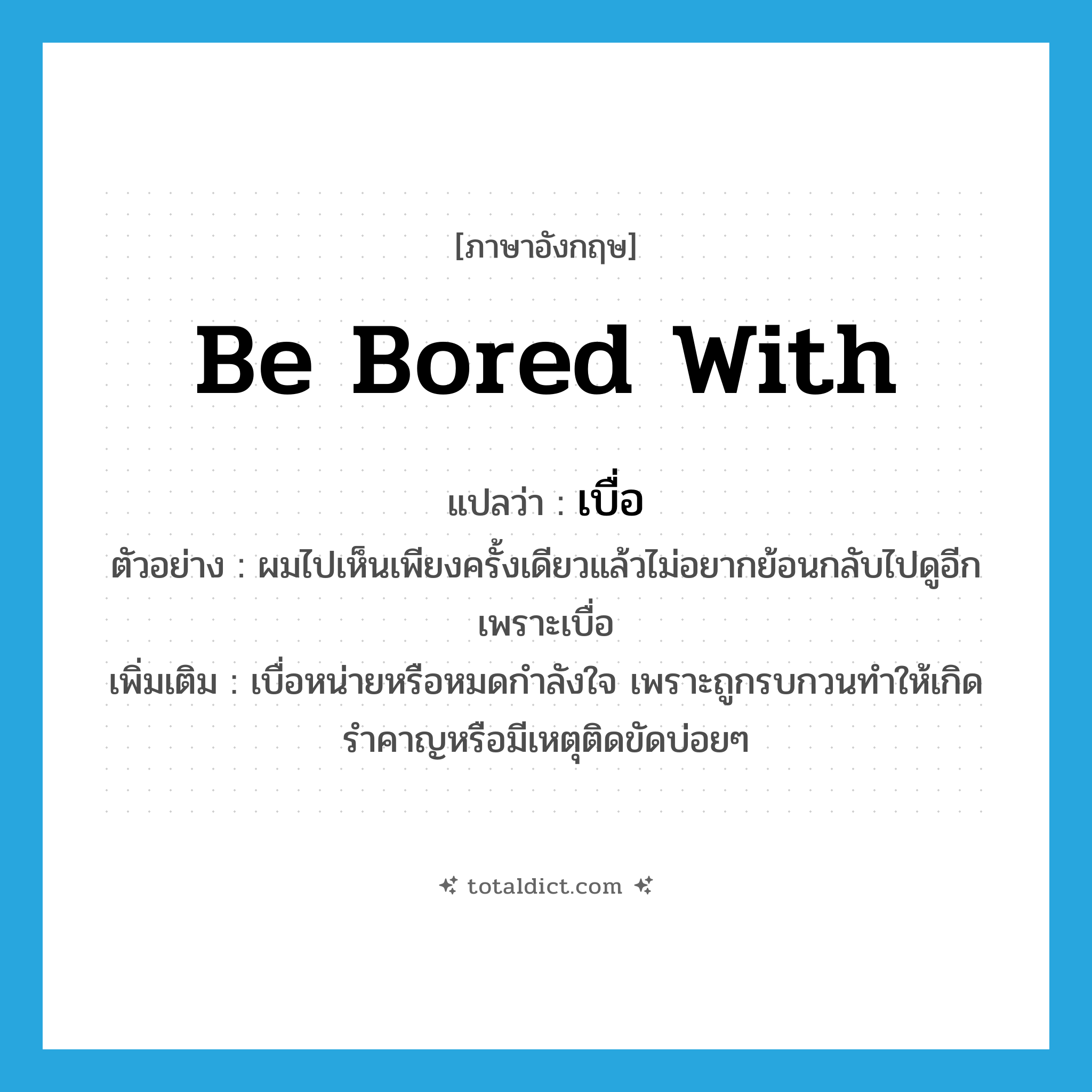 be bored with แปลว่า?, คำศัพท์ภาษาอังกฤษ be bored with แปลว่า เบื่อ ประเภท V ตัวอย่าง ผมไปเห็นเพียงครั้งเดียวแล้วไม่อยากย้อนกลับไปดูอีกเพราะเบื่อ เพิ่มเติม เบื่อหน่ายหรือหมดกำลังใจ เพราะถูกรบกวนทำให้เกิดรำคาญหรือมีเหตุติดขัดบ่อยๆ หมวด V