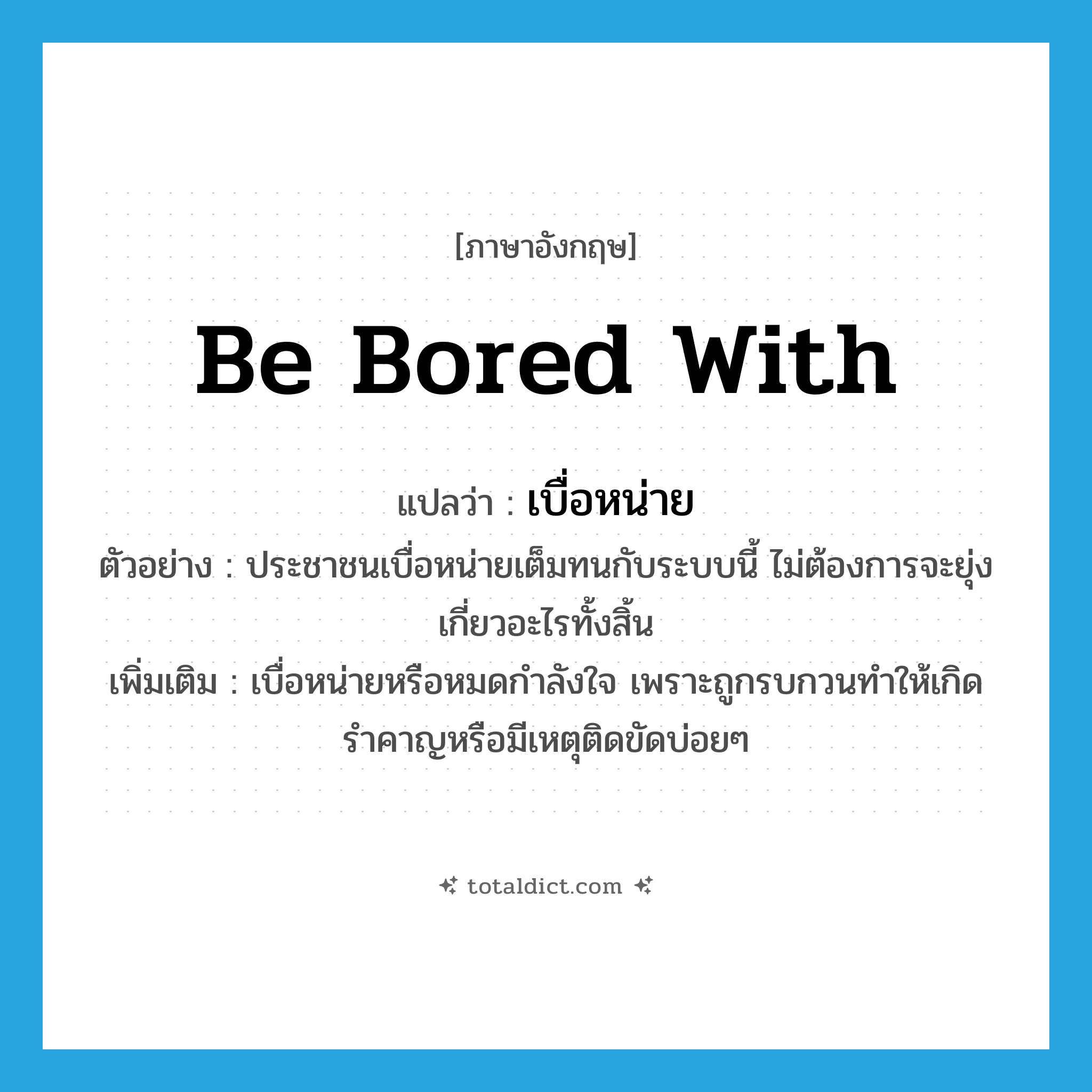 be bored with แปลว่า?, คำศัพท์ภาษาอังกฤษ be bored with แปลว่า เบื่อหน่าย ประเภท V ตัวอย่าง ประชาชนเบื่อหน่ายเต็มทนกับระบบนี้ ไม่ต้องการจะยุ่งเกี่ยวอะไรทั้งสิ้น เพิ่มเติม เบื่อหน่ายหรือหมดกำลังใจ เพราะถูกรบกวนทำให้เกิดรำคาญหรือมีเหตุติดขัดบ่อยๆ หมวด V