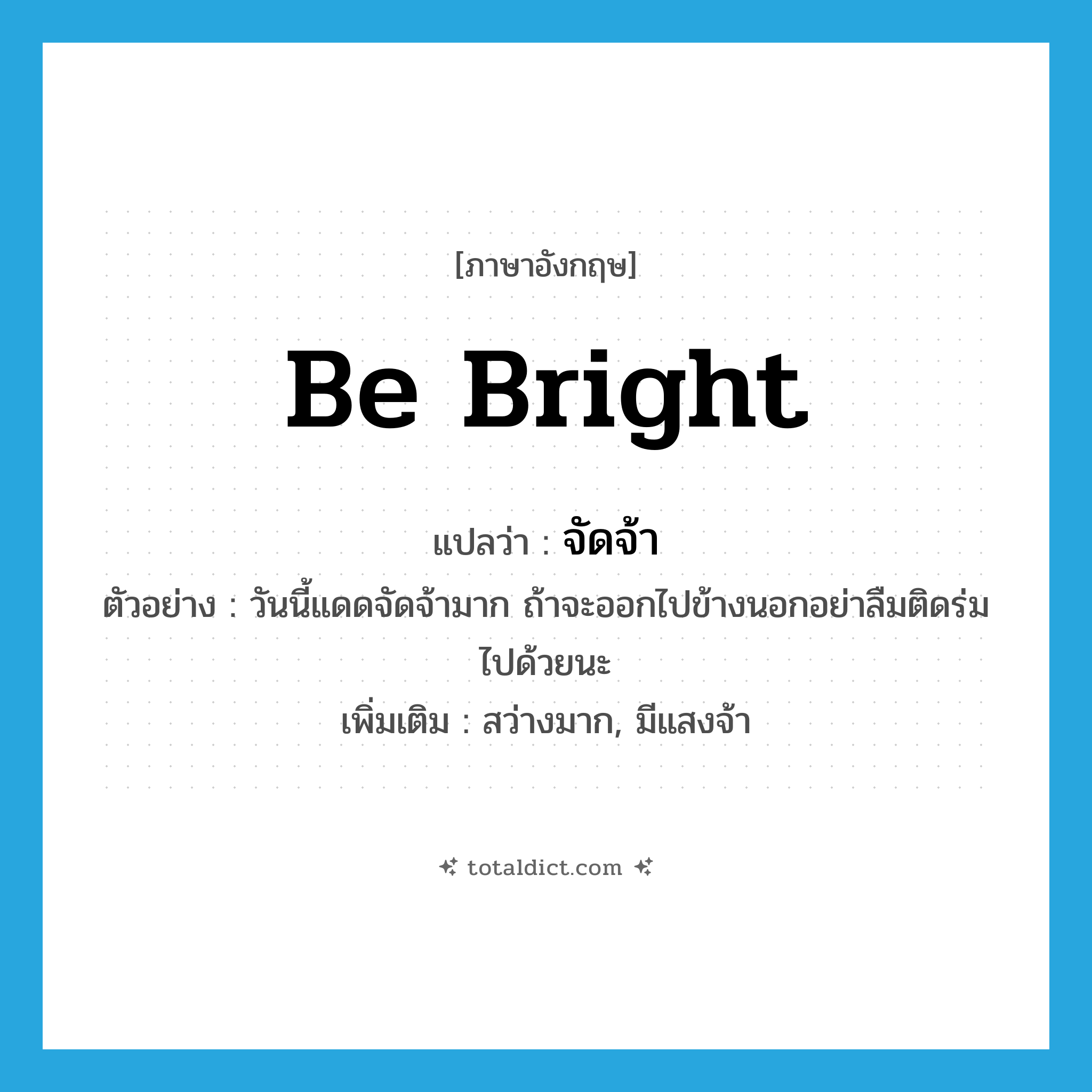 be bright แปลว่า?, คำศัพท์ภาษาอังกฤษ be bright แปลว่า จัดจ้า ประเภท V ตัวอย่าง วันนี้แดดจัดจ้ามาก ถ้าจะออกไปข้างนอกอย่าลืมติดร่มไปด้วยนะ เพิ่มเติม สว่างมาก, มีแสงจ้า หมวด V