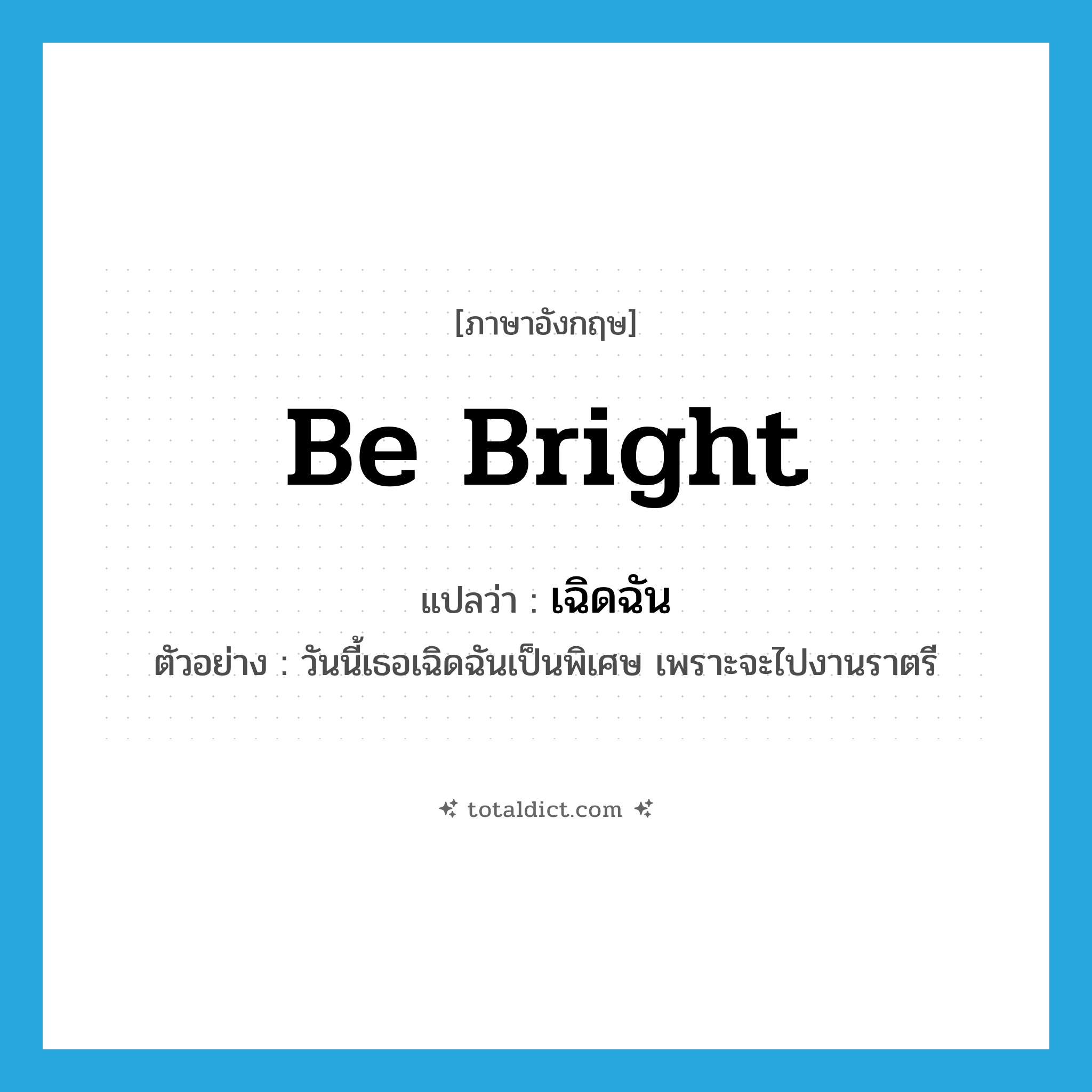 be bright แปลว่า?, คำศัพท์ภาษาอังกฤษ be bright แปลว่า เฉิดฉัน ประเภท V ตัวอย่าง วันนี้เธอเฉิดฉันเป็นพิเศษ เพราะจะไปงานราตรี หมวด V