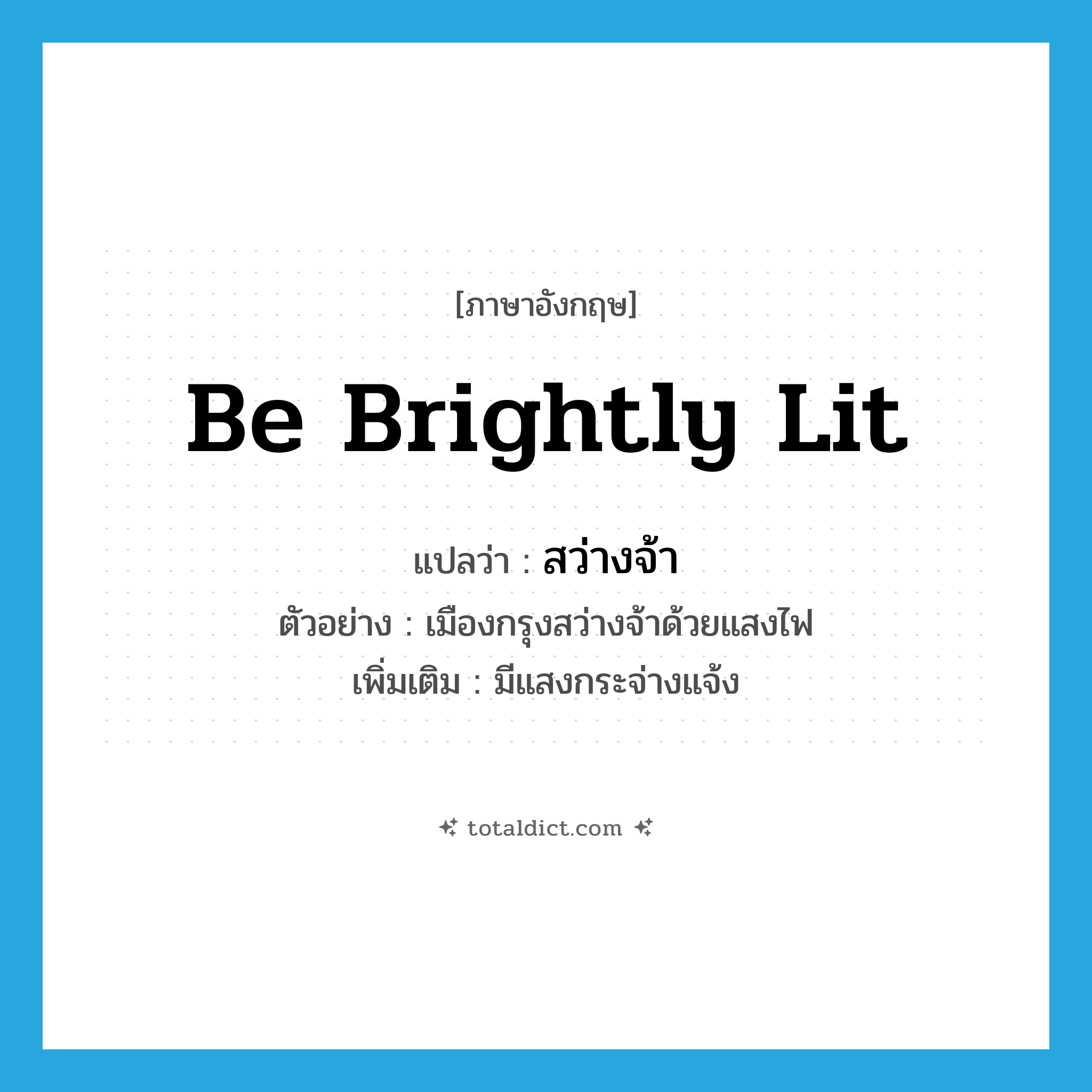 be brightly lit แปลว่า?, คำศัพท์ภาษาอังกฤษ be brightly lit แปลว่า สว่างจ้า ประเภท V ตัวอย่าง เมืองกรุงสว่างจ้าด้วยแสงไฟ เพิ่มเติม มีแสงกระจ่างแจ้ง หมวด V