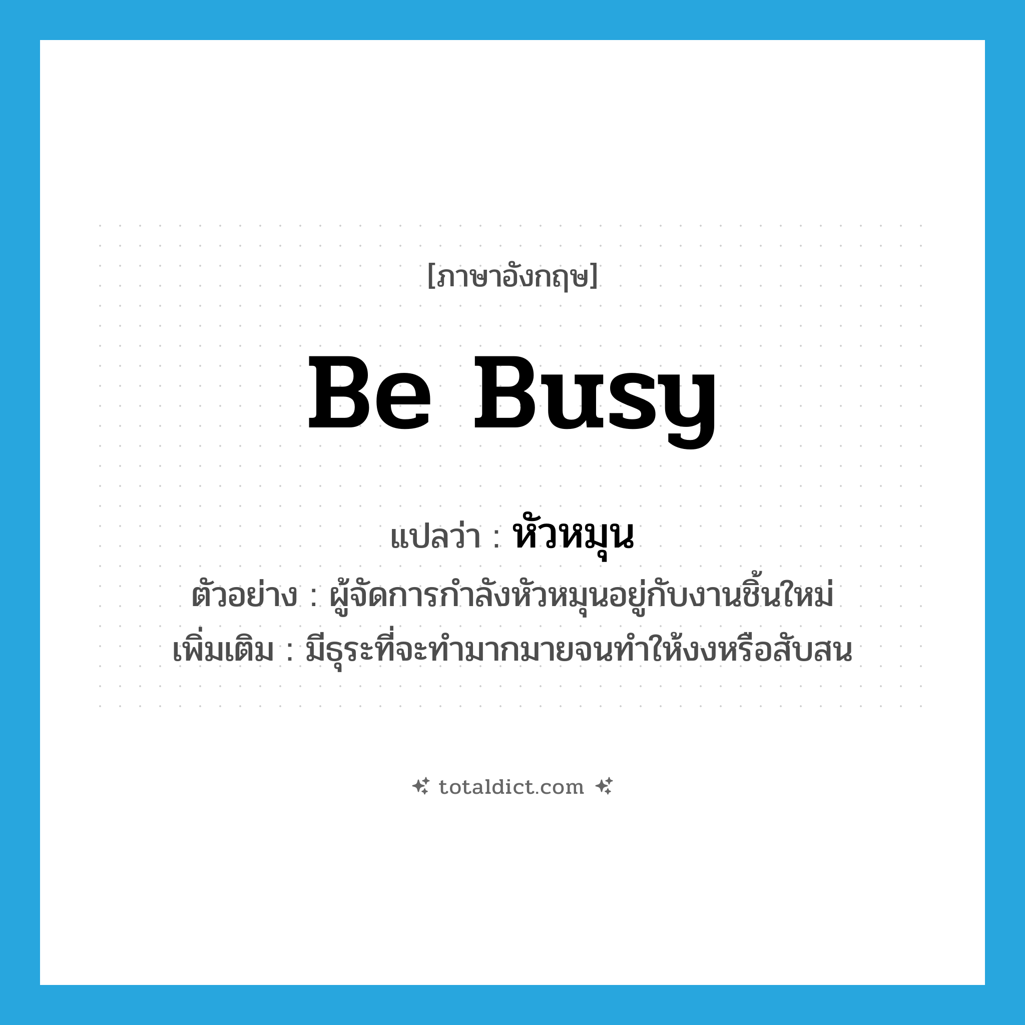 be busy แปลว่า?, คำศัพท์ภาษาอังกฤษ be busy แปลว่า หัวหมุน ประเภท V ตัวอย่าง ผู้จัดการกำลังหัวหมุนอยู่กับงานชิ้นใหม่ เพิ่มเติม มีธุระที่จะทำมากมายจนทำให้งงหรือสับสน หมวด V