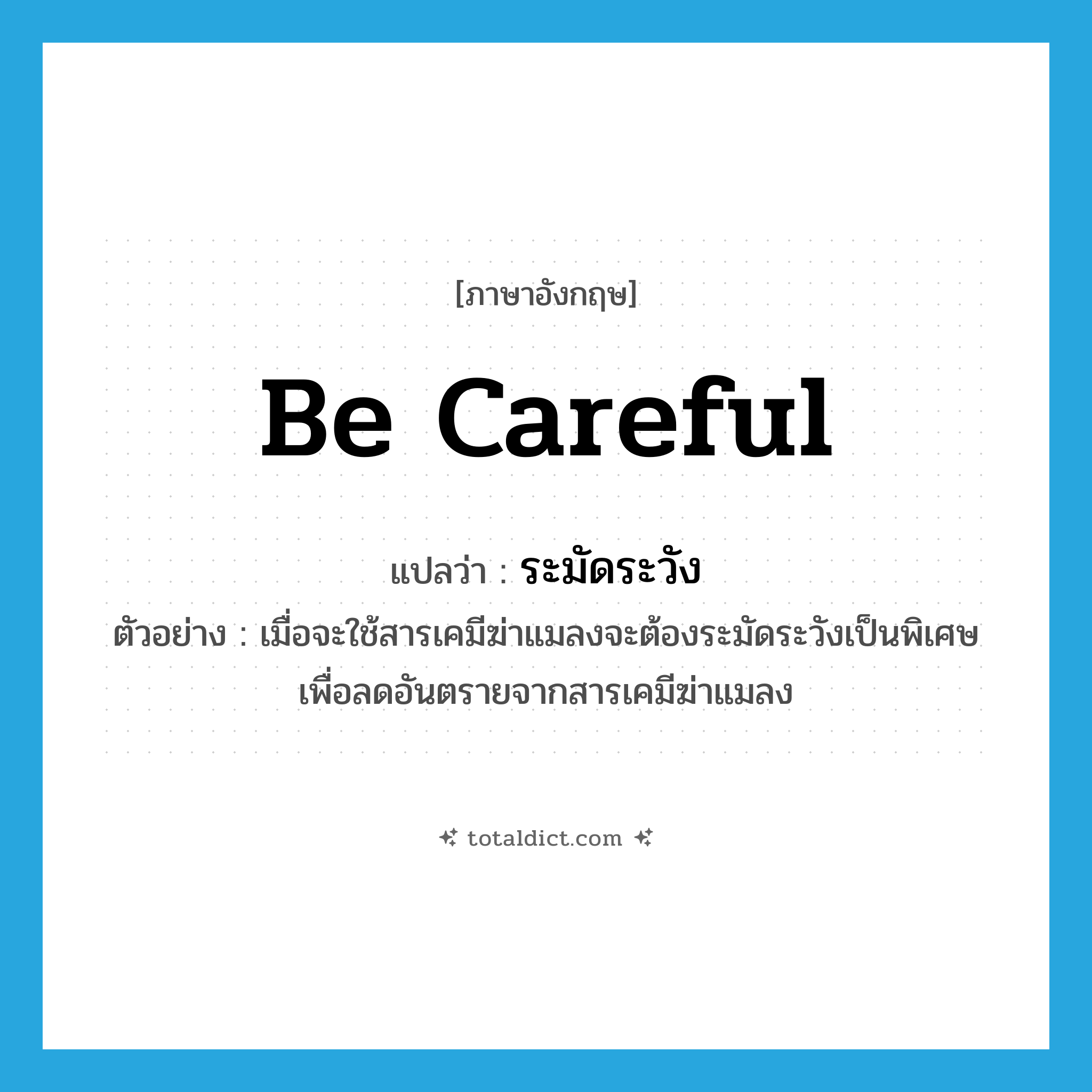 be careful แปลว่า?, คำศัพท์ภาษาอังกฤษ be careful แปลว่า ระมัดระวัง ประเภท V ตัวอย่าง เมื่อจะใช้สารเคมีฆ่าแมลงจะต้องระมัดระวังเป็นพิเศษเพื่อลดอันตรายจากสารเคมีฆ่าแมลง หมวด V