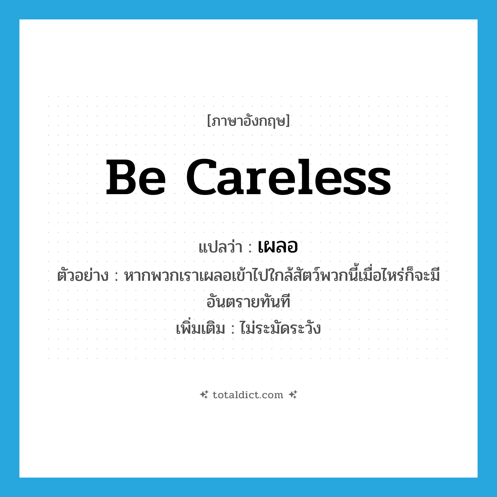 be careless แปลว่า?, คำศัพท์ภาษาอังกฤษ be careless แปลว่า เผลอ ประเภท V ตัวอย่าง หากพวกเราเผลอเข้าไปใกล้สัตว์พวกนี้เมื่อไหร่ก็จะมีอันตรายทันที เพิ่มเติม ไม่ระมัดระวัง หมวด V