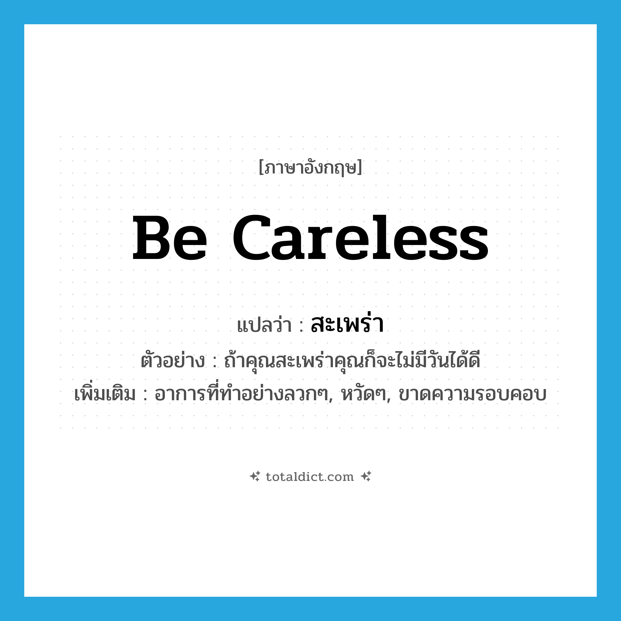 be careless แปลว่า?, คำศัพท์ภาษาอังกฤษ be careless แปลว่า สะเพร่า ประเภท V ตัวอย่าง ถ้าคุณสะเพร่าคุณก็จะไม่มีวันได้ดี เพิ่มเติม อาการที่ทำอย่างลวกๆ, หวัดๆ, ขาดความรอบคอบ หมวด V